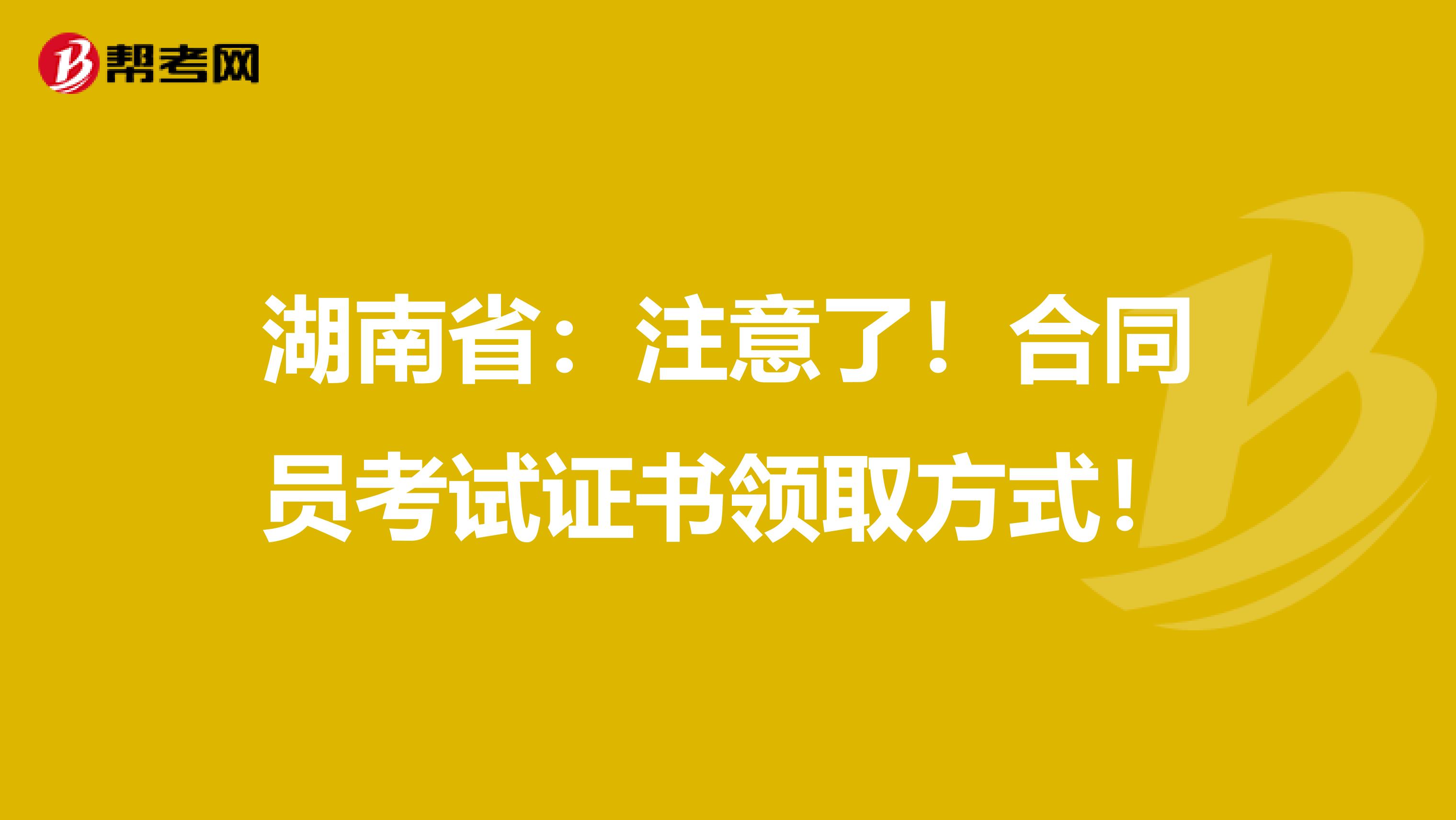 湖南省：注意了！合同员考试证书领取方式！