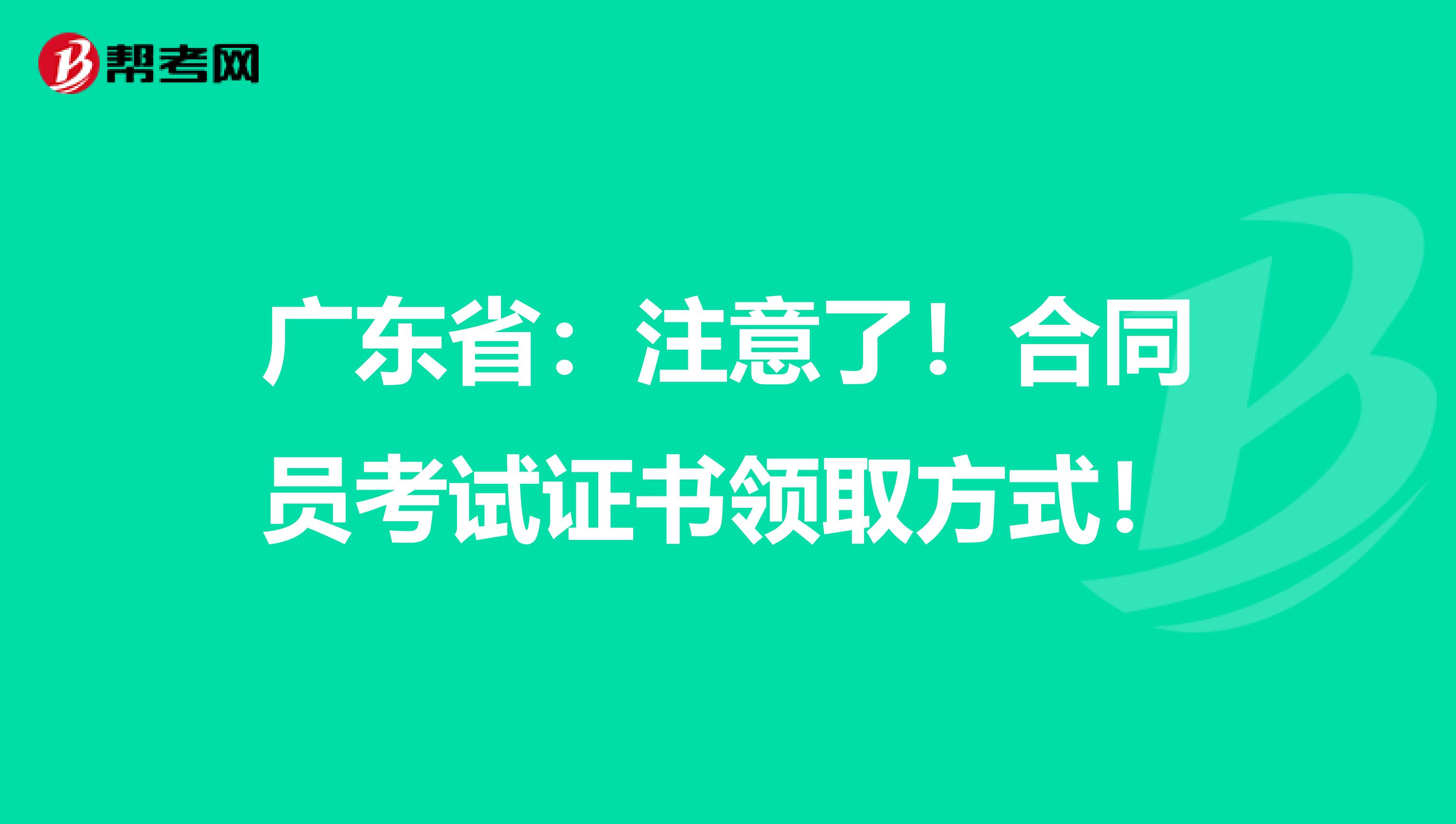 广东省：注意了！合同员考试证书领取方式！