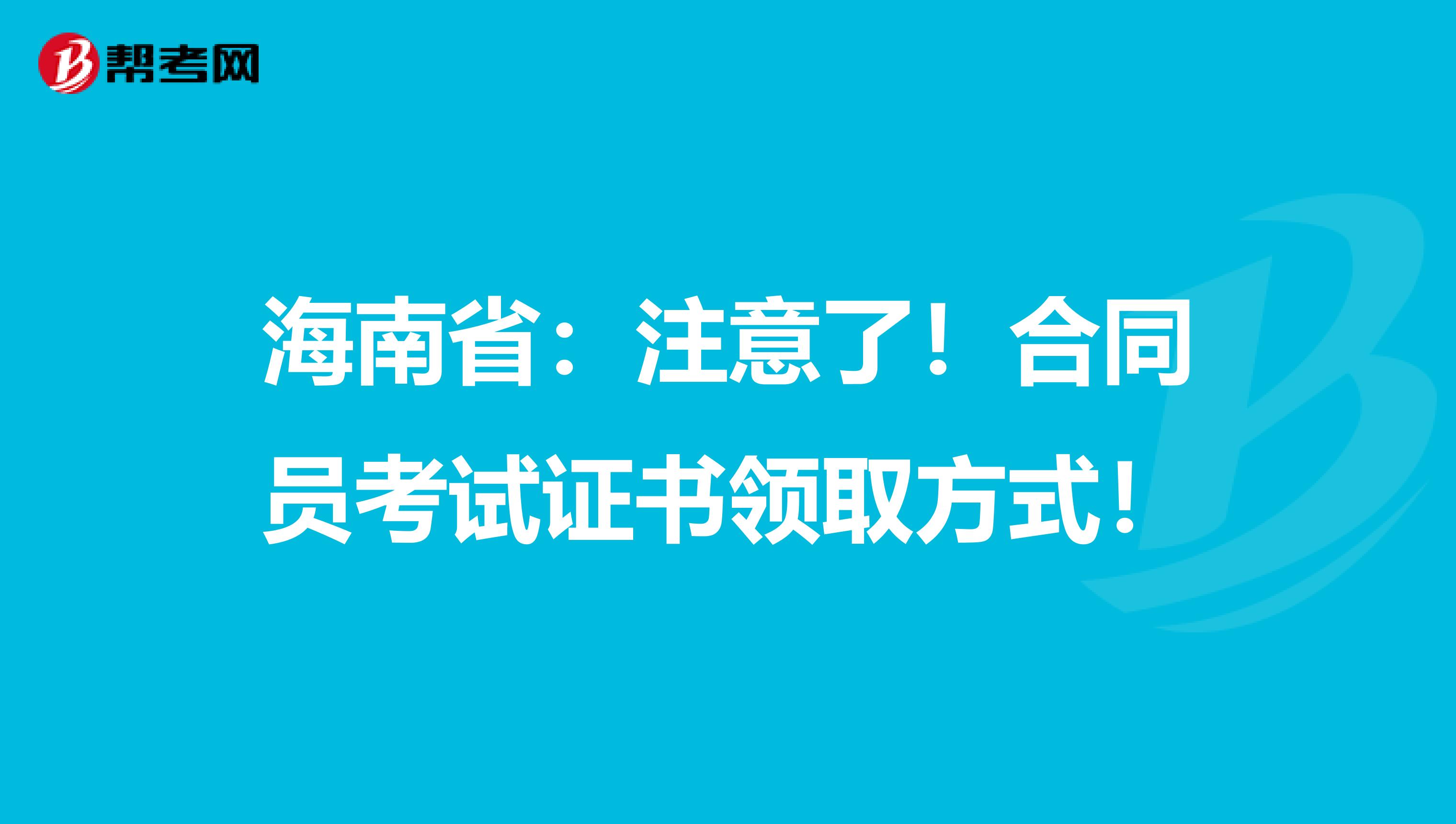 海南省：注意了！合同员考试证书领取方式！