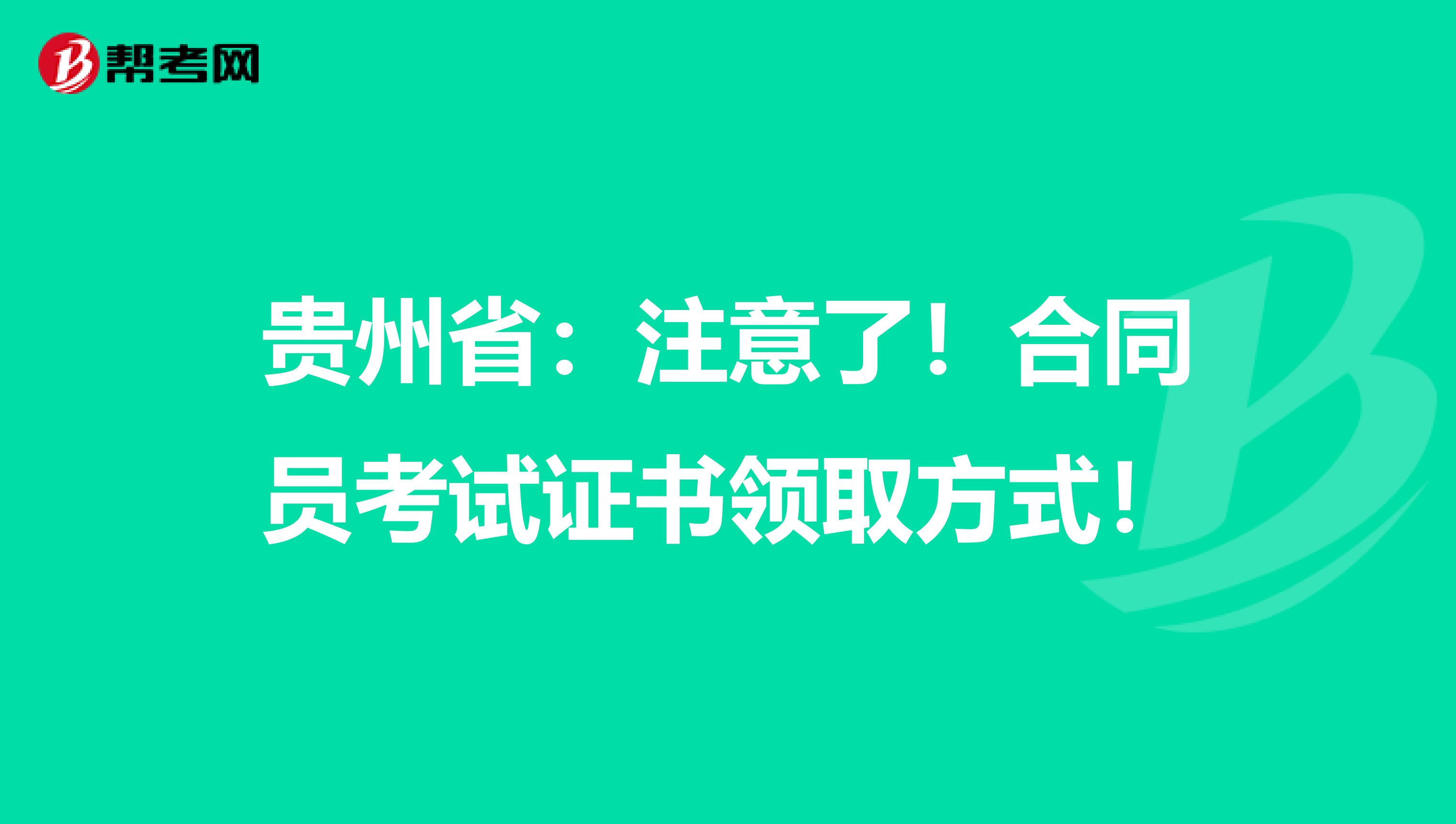 贵州省：注意了！合同员考试证书领取方式！