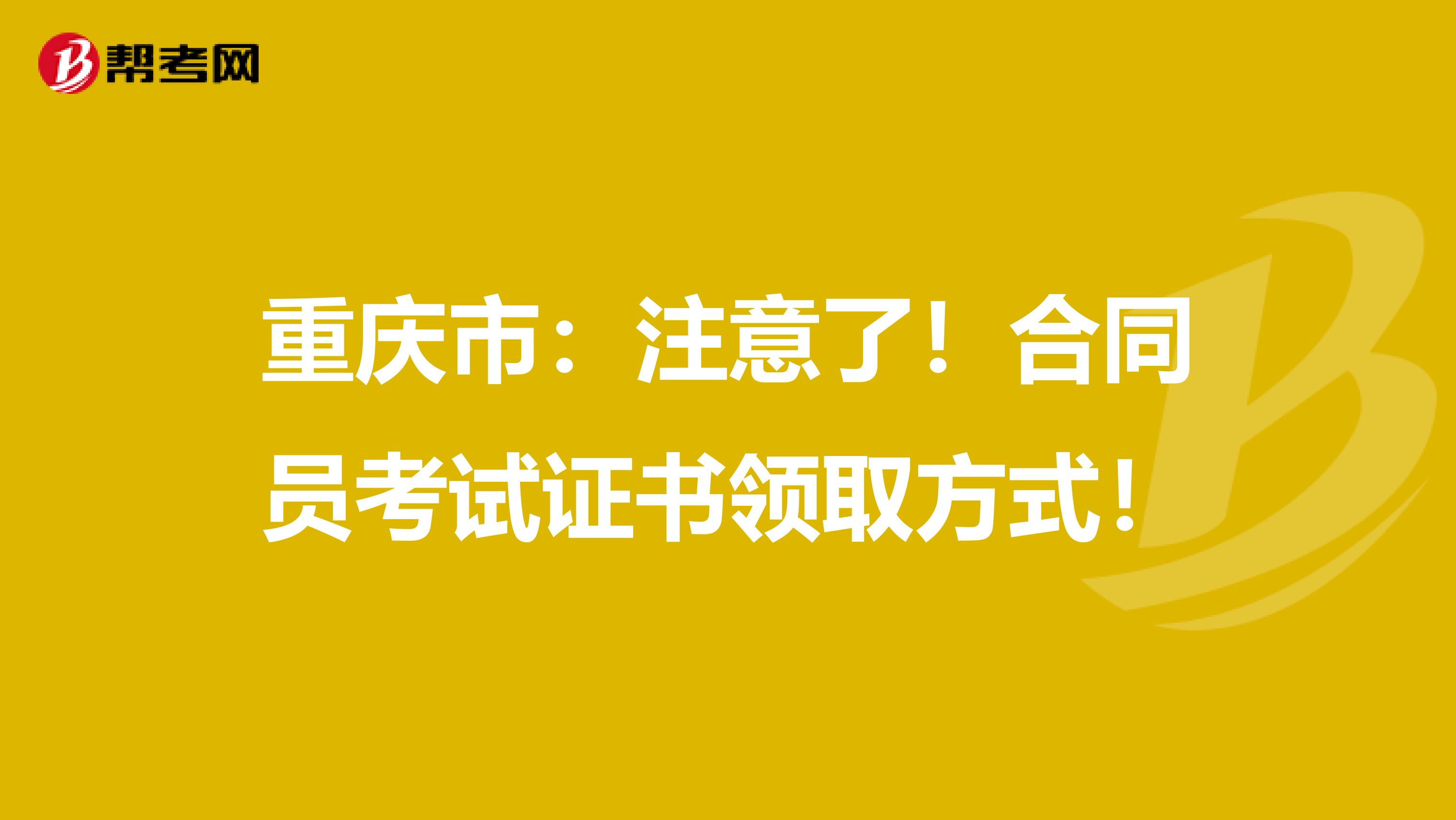 重庆市：注意了！合同员考试证书领取方式！