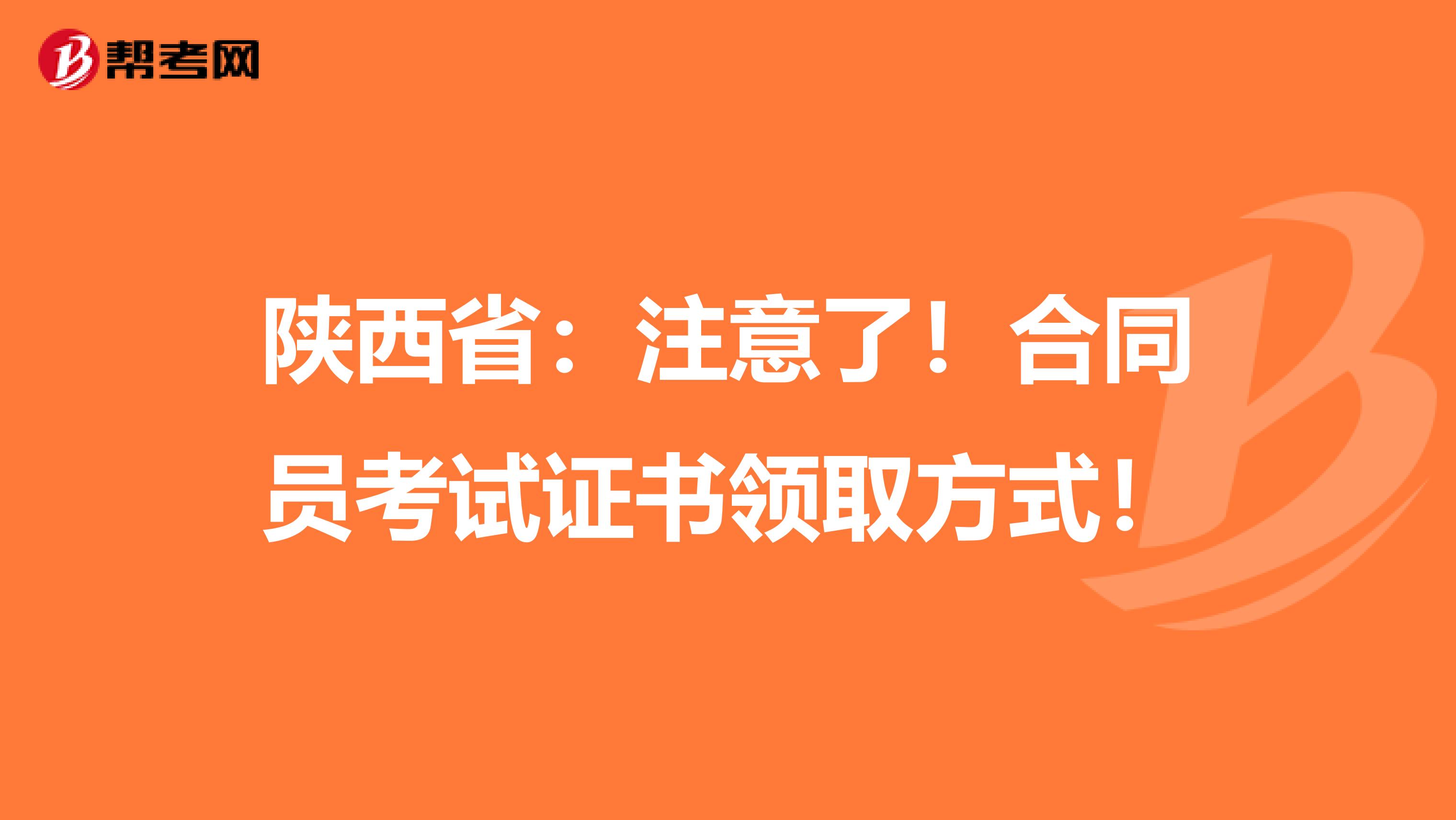 陕西省：注意了！合同员考试证书领取方式！