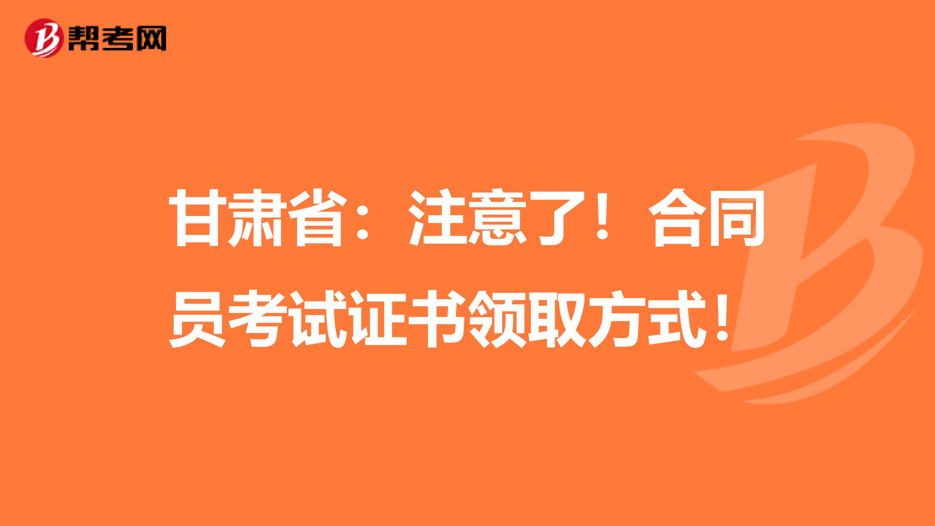甘肃省：注意了！合同员考试证书领取方式！