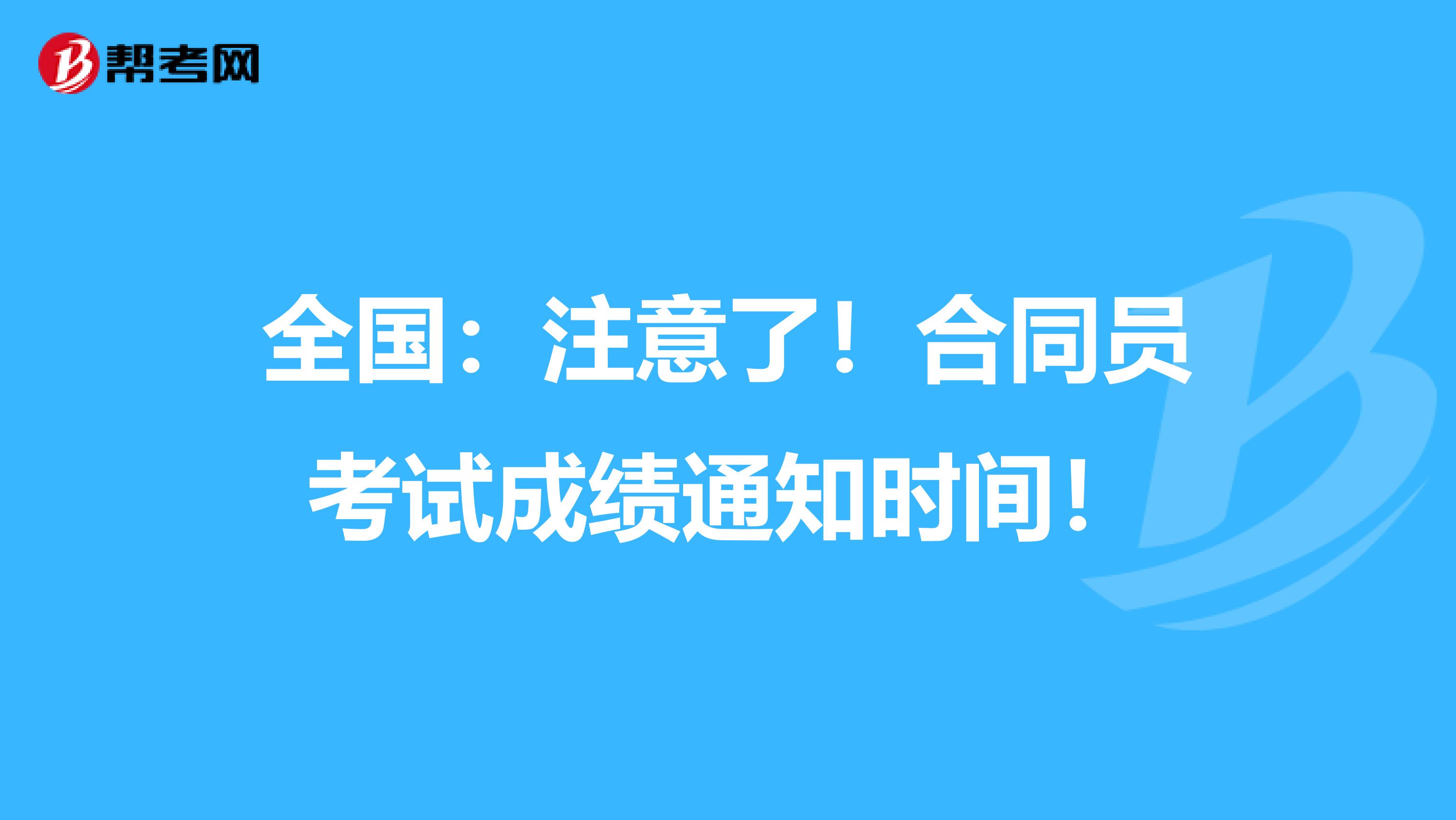 全国：注意了！合同员考试成绩通知时间！