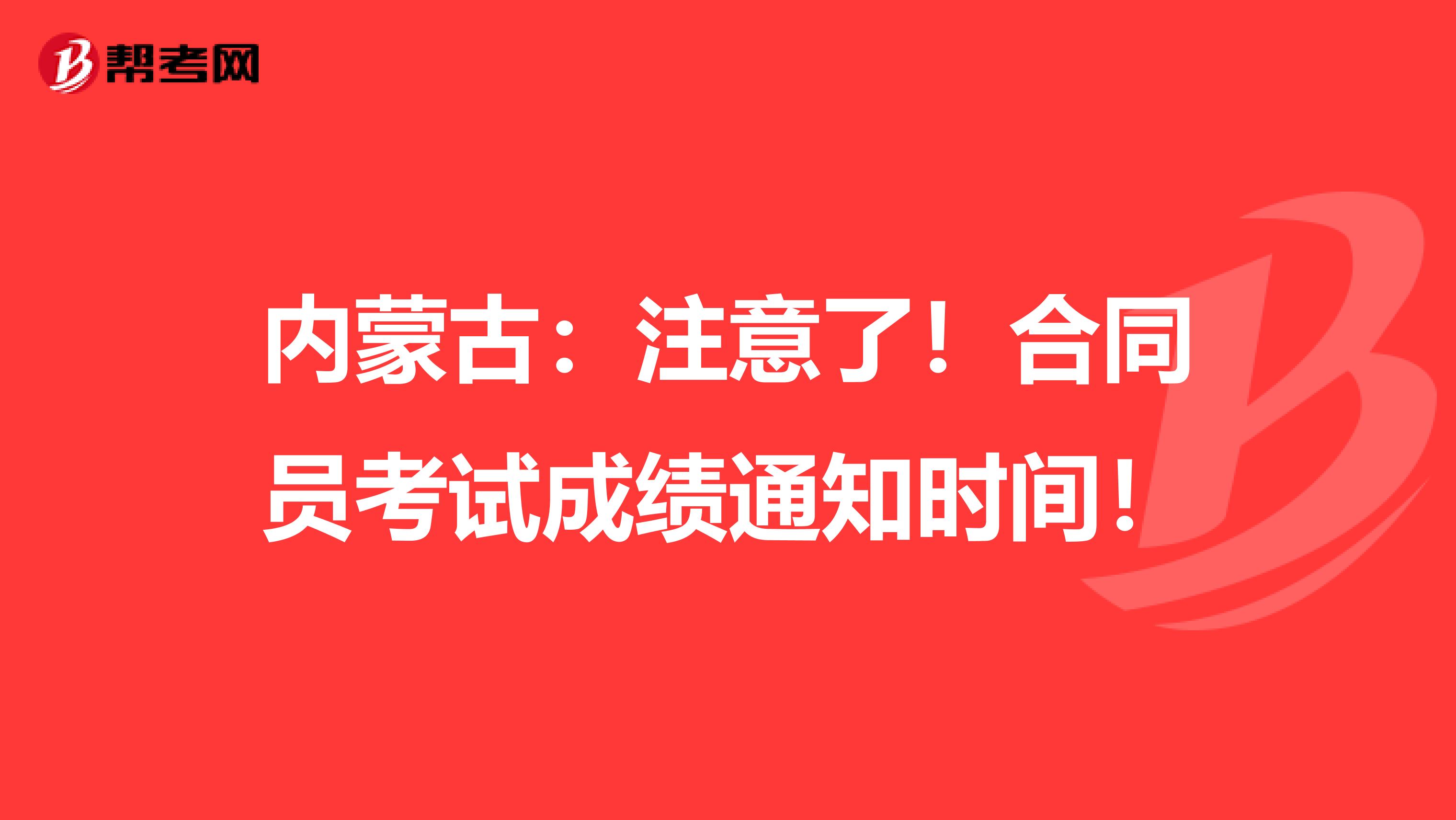 内蒙古：注意了！合同员考试成绩通知时间！