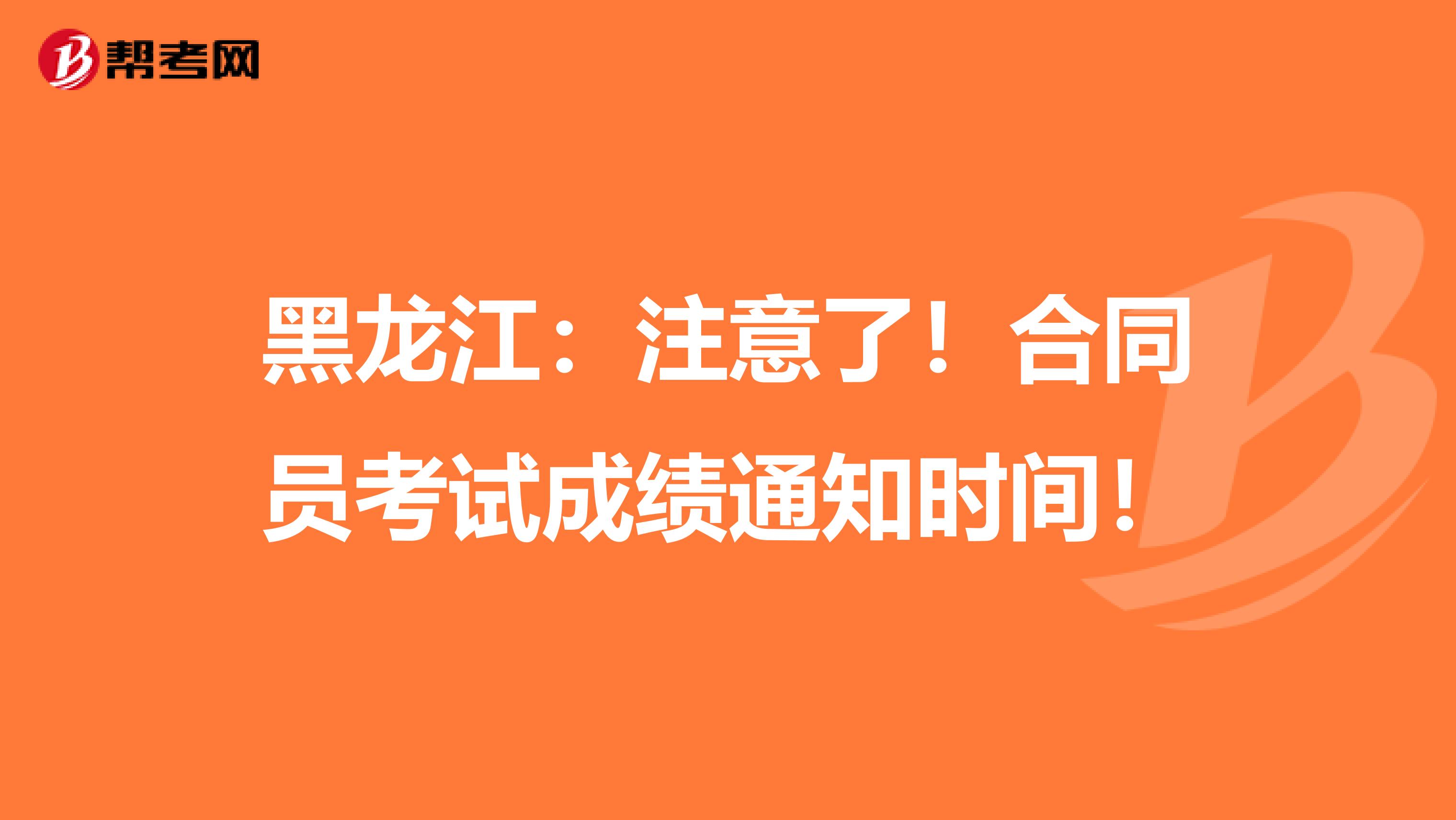 黑龙江：注意了！合同员考试成绩通知时间！