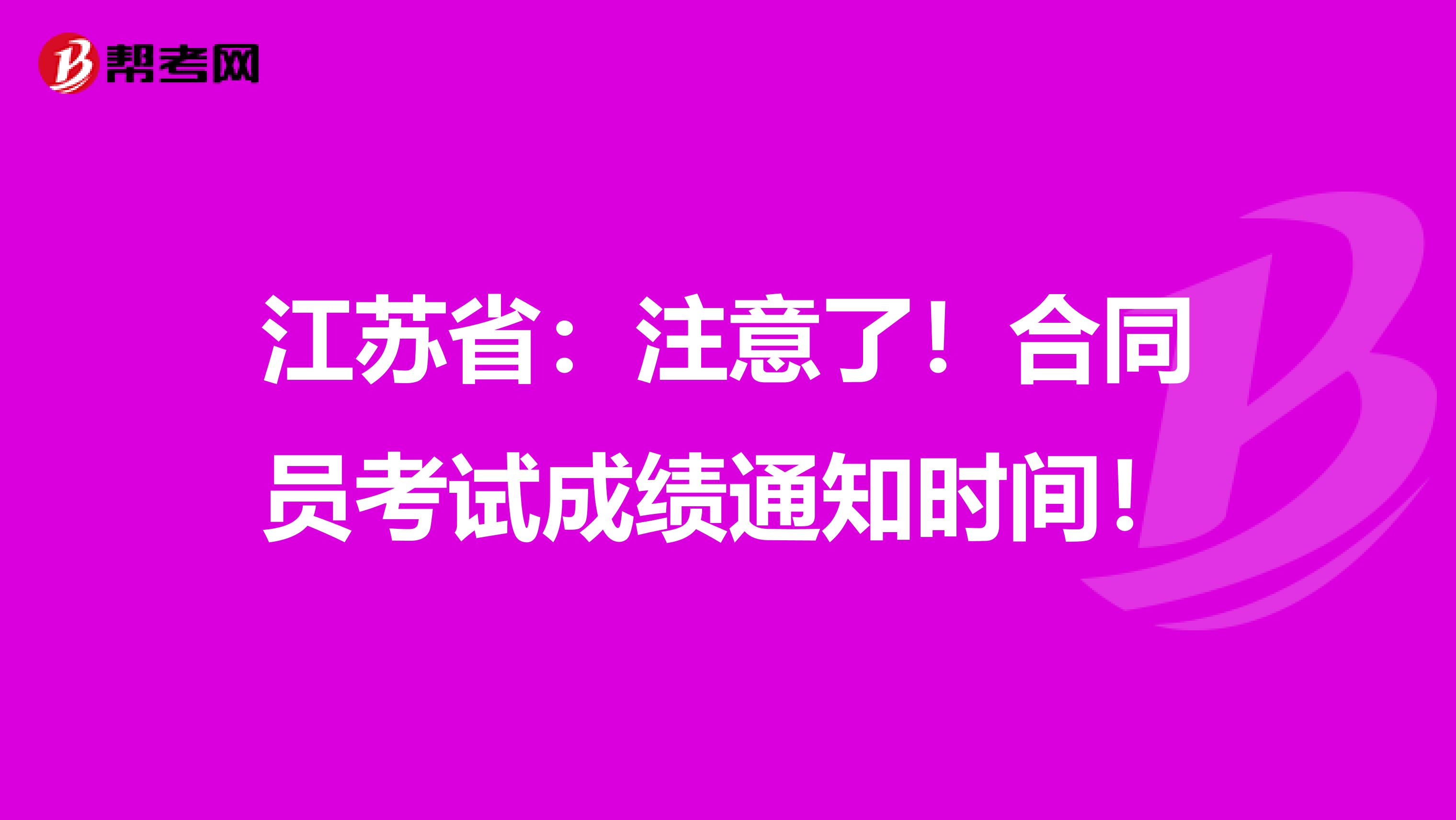 江苏省：注意了！合同员考试成绩通知时间！