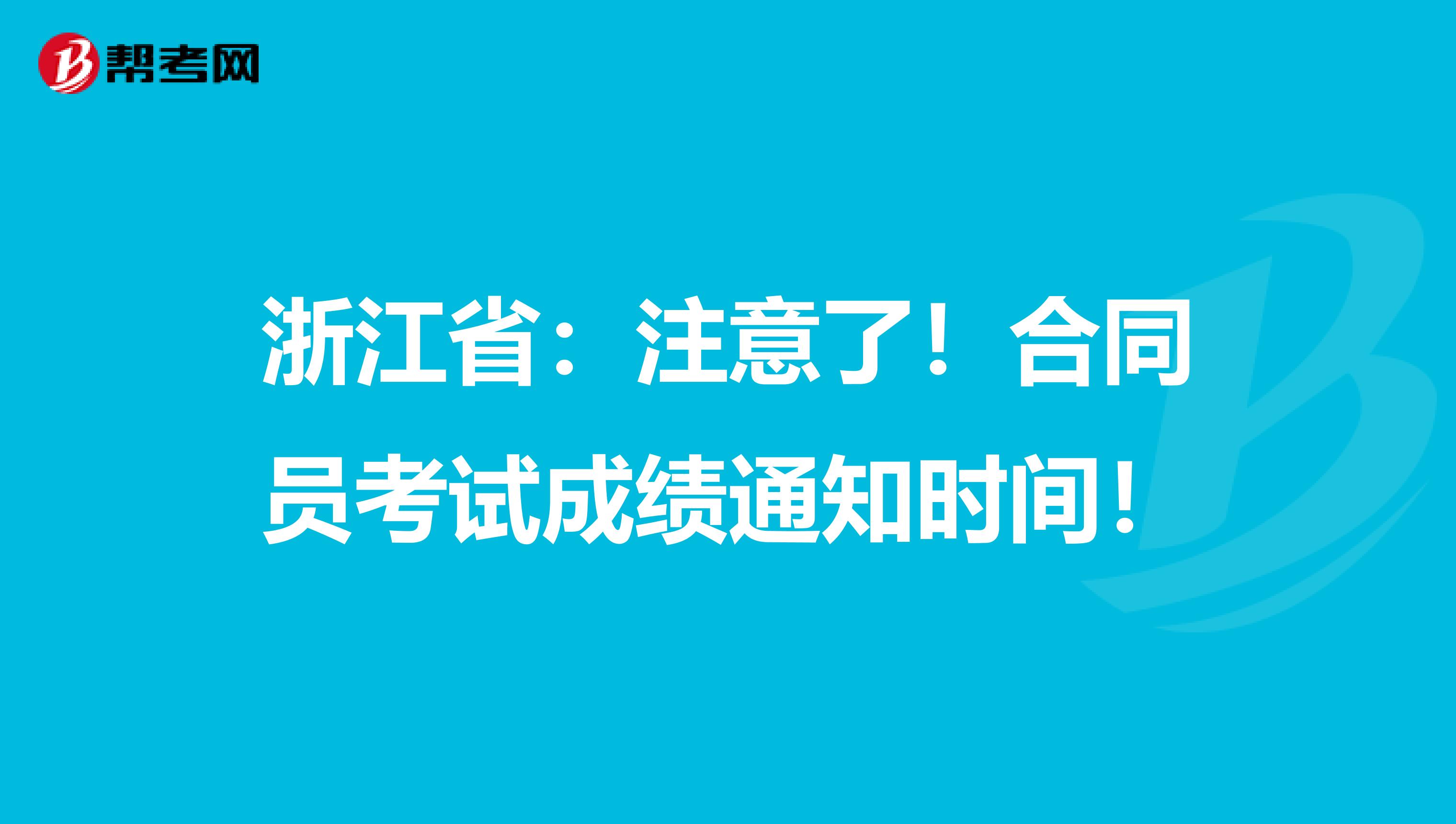 浙江省：注意了！合同员考试成绩通知时间！