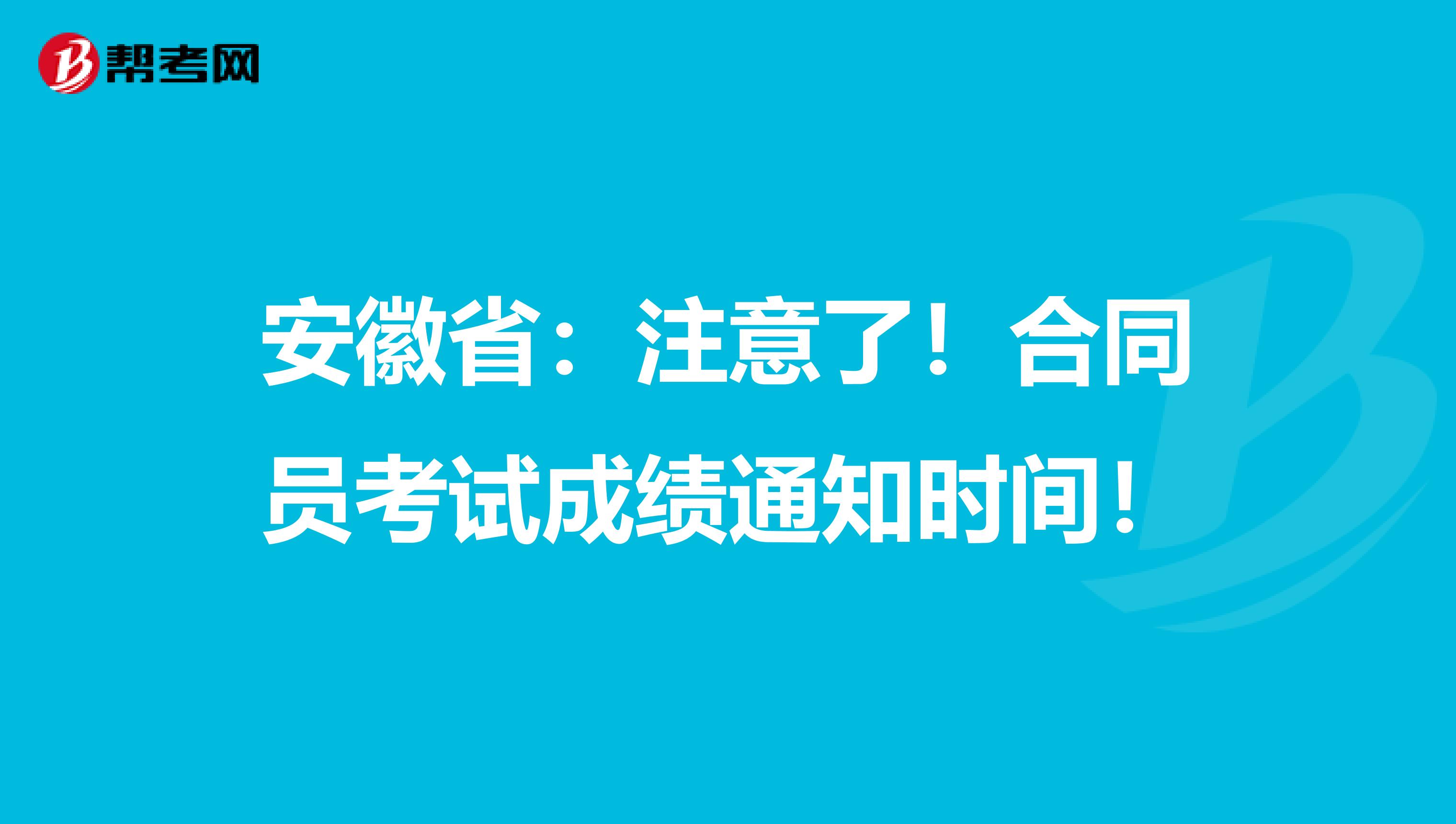 安徽省：注意了！合同员考试成绩通知时间！