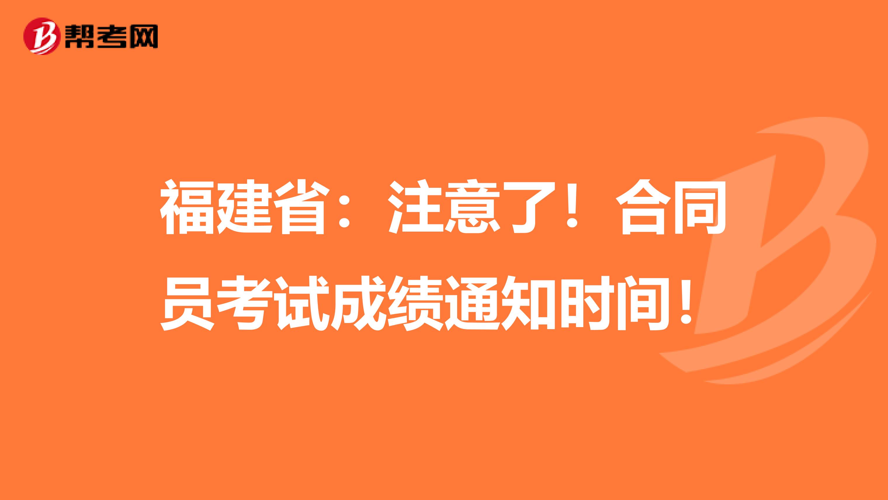福建省：注意了！合同员考试成绩通知时间！