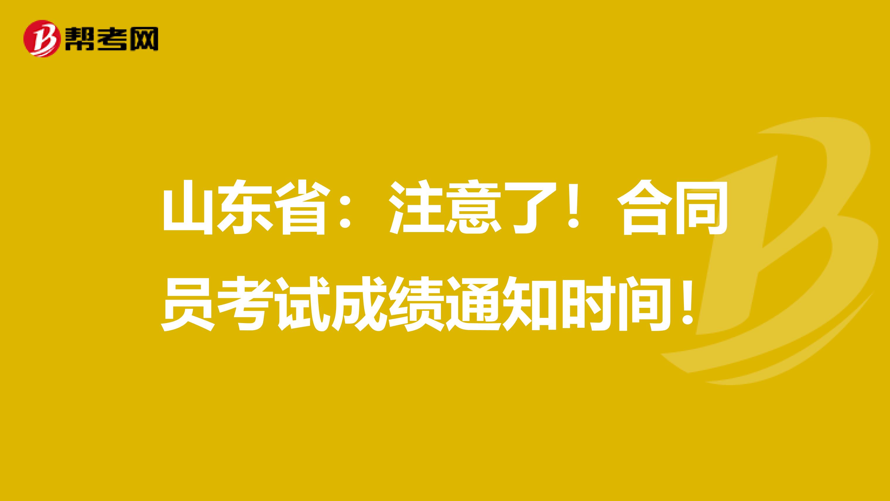 山东省：注意了！合同员考试成绩通知时间！
