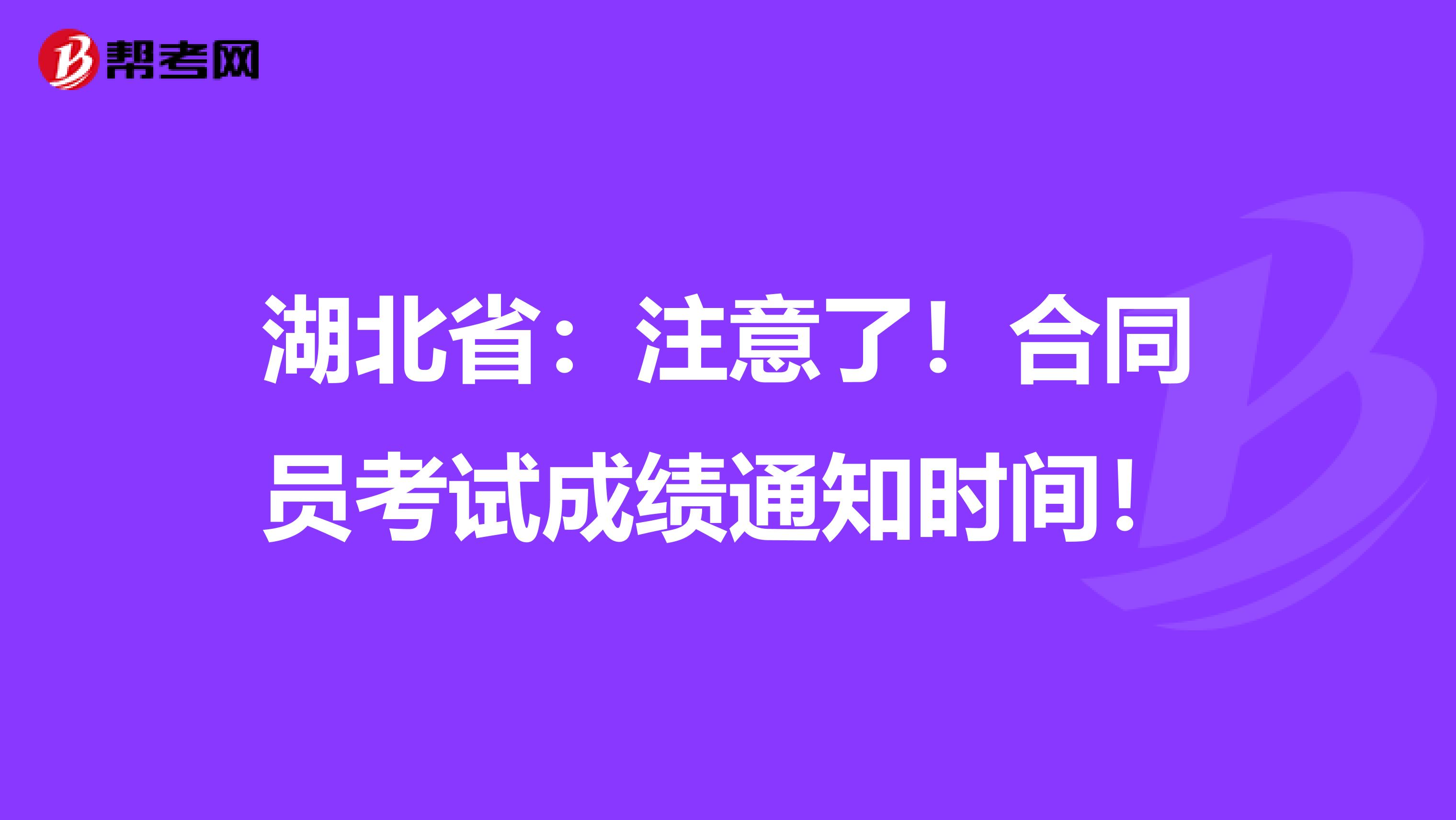 湖北省：注意了！合同员考试成绩通知时间！