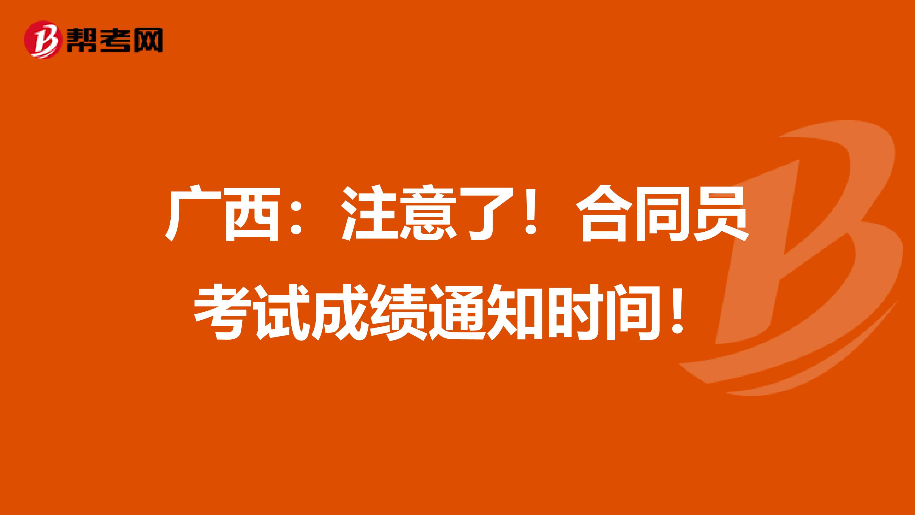 广西：注意了！合同员考试成绩通知时间！