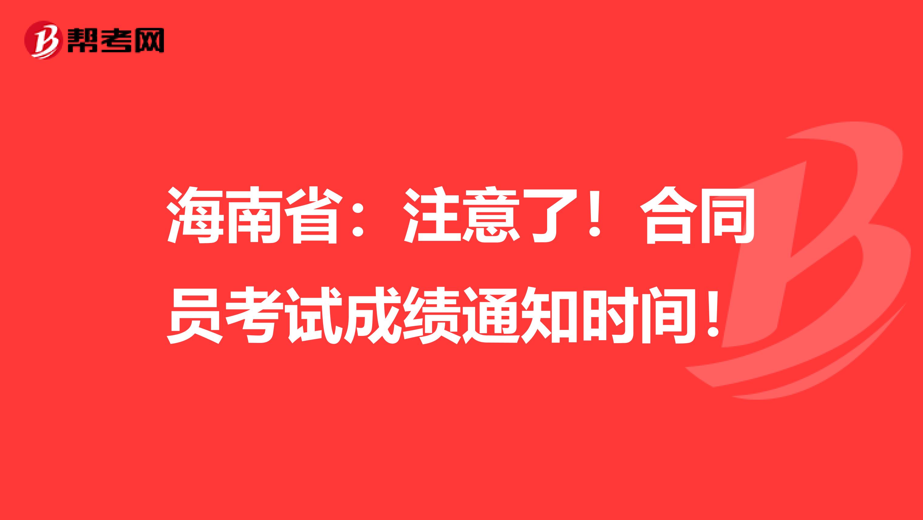 海南省：注意了！合同员考试成绩通知时间！