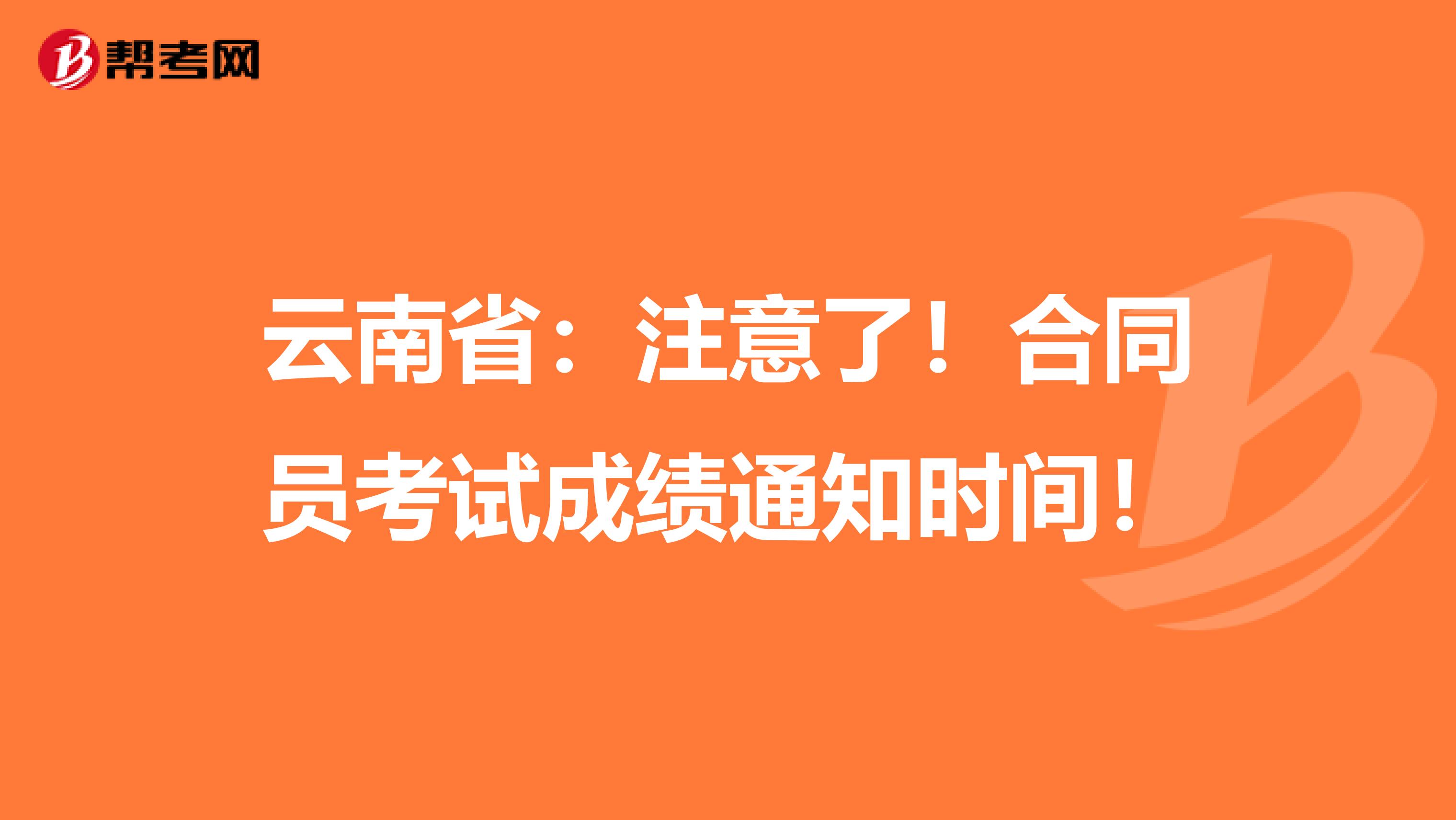 云南省：注意了！合同员考试成绩通知时间！