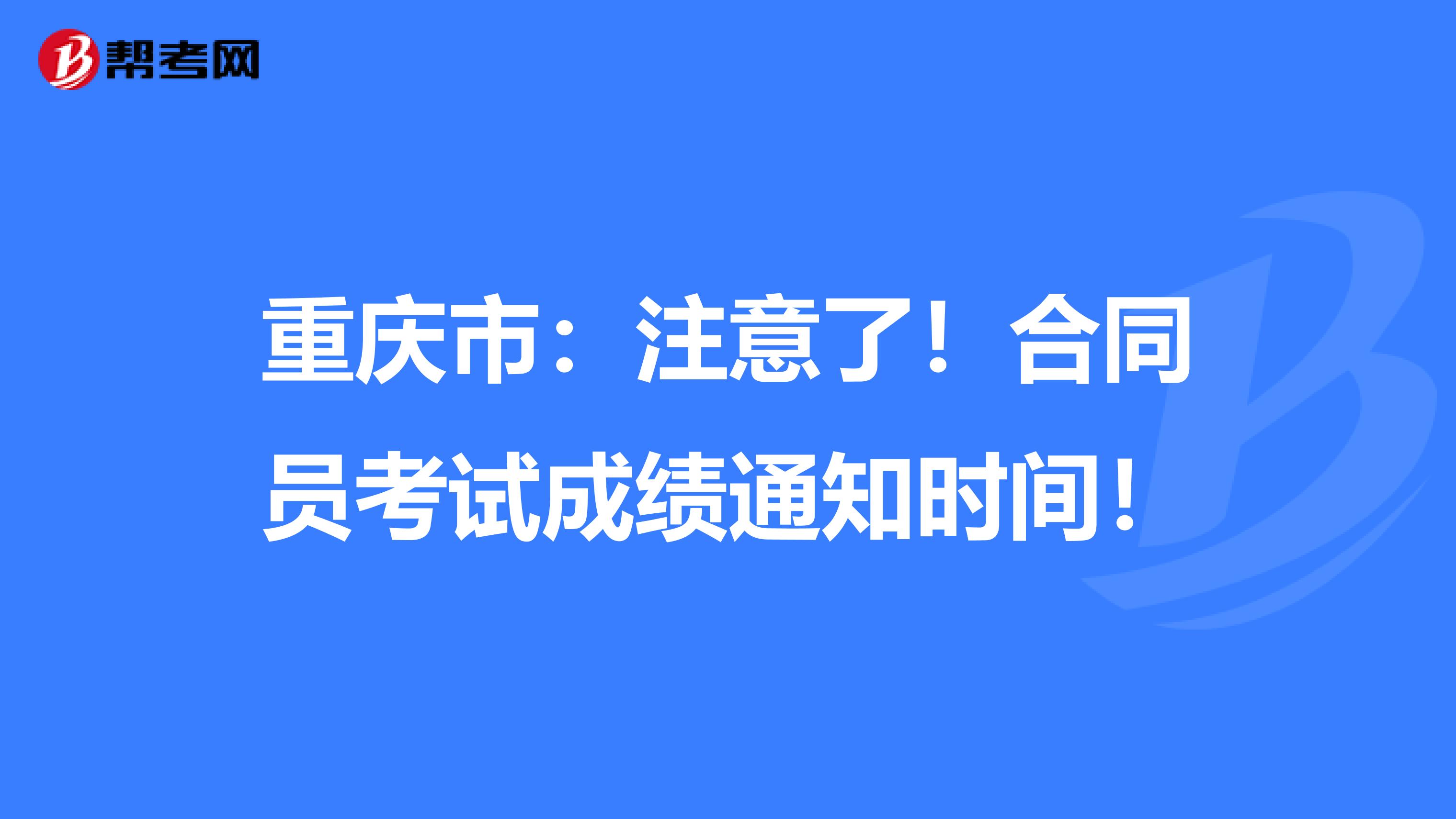 重庆市：注意了！合同员考试成绩通知时间！
