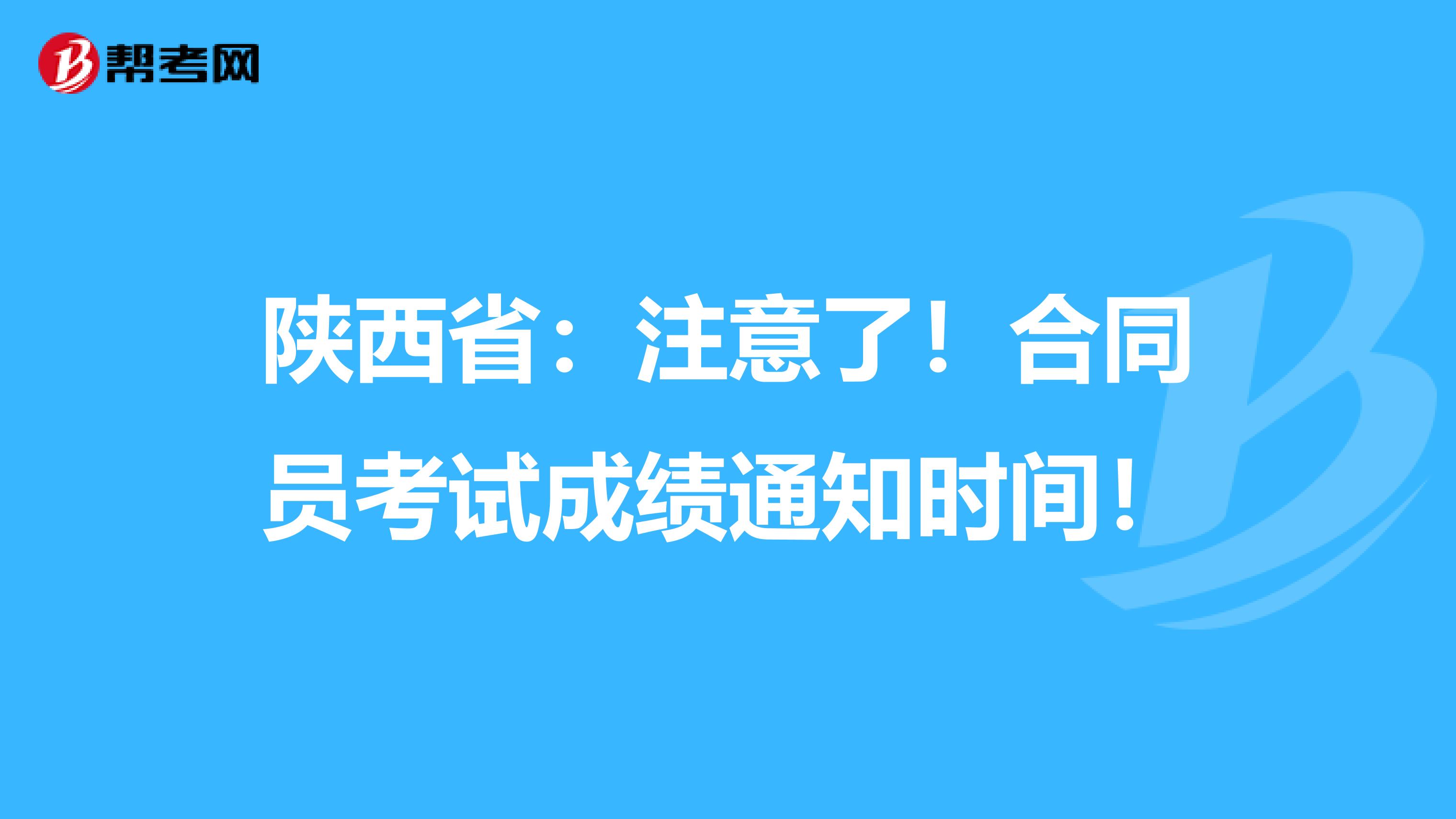 陕西省：注意了！合同员考试成绩通知时间！