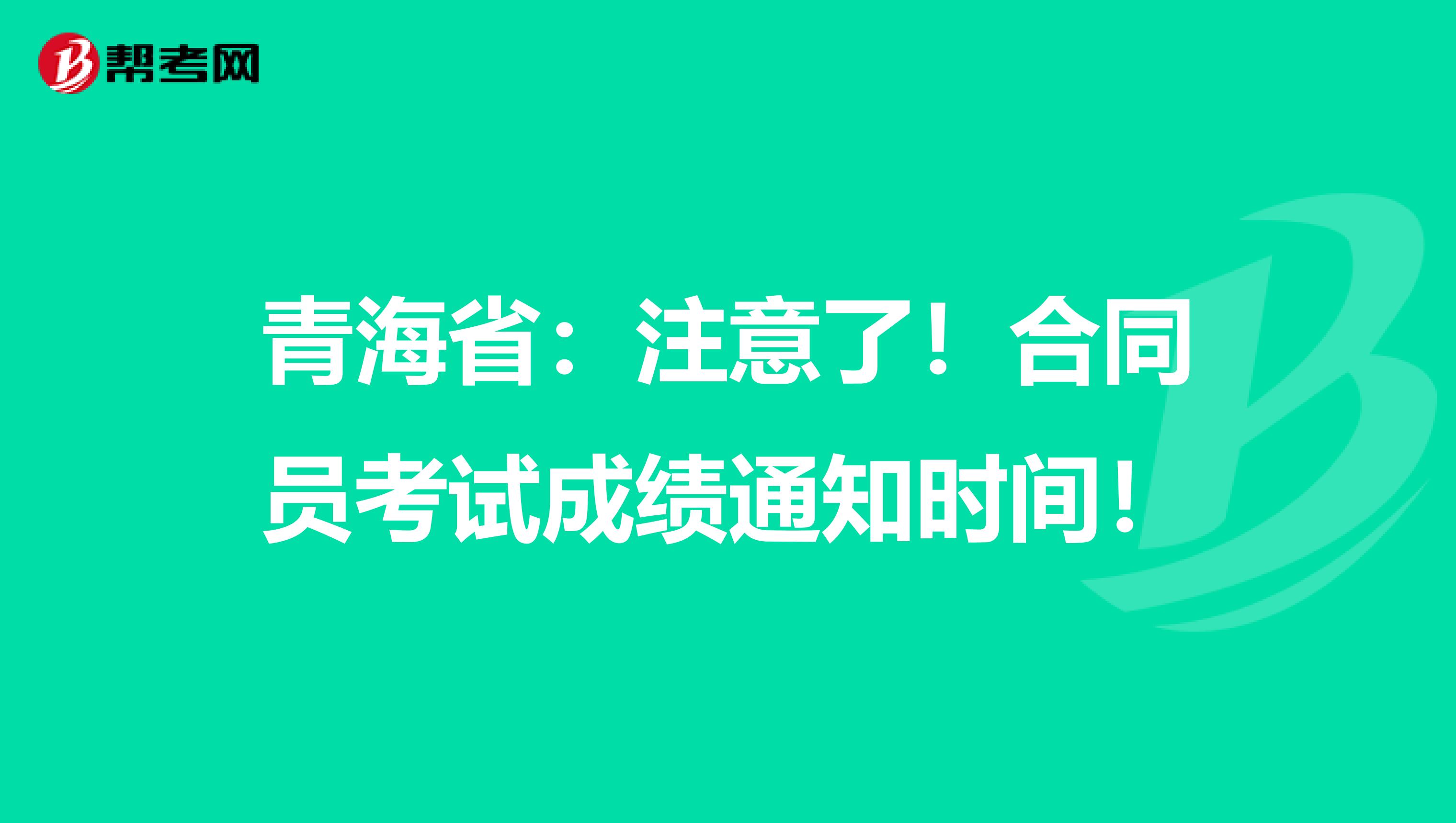 青海省：注意了！合同员考试成绩通知时间！