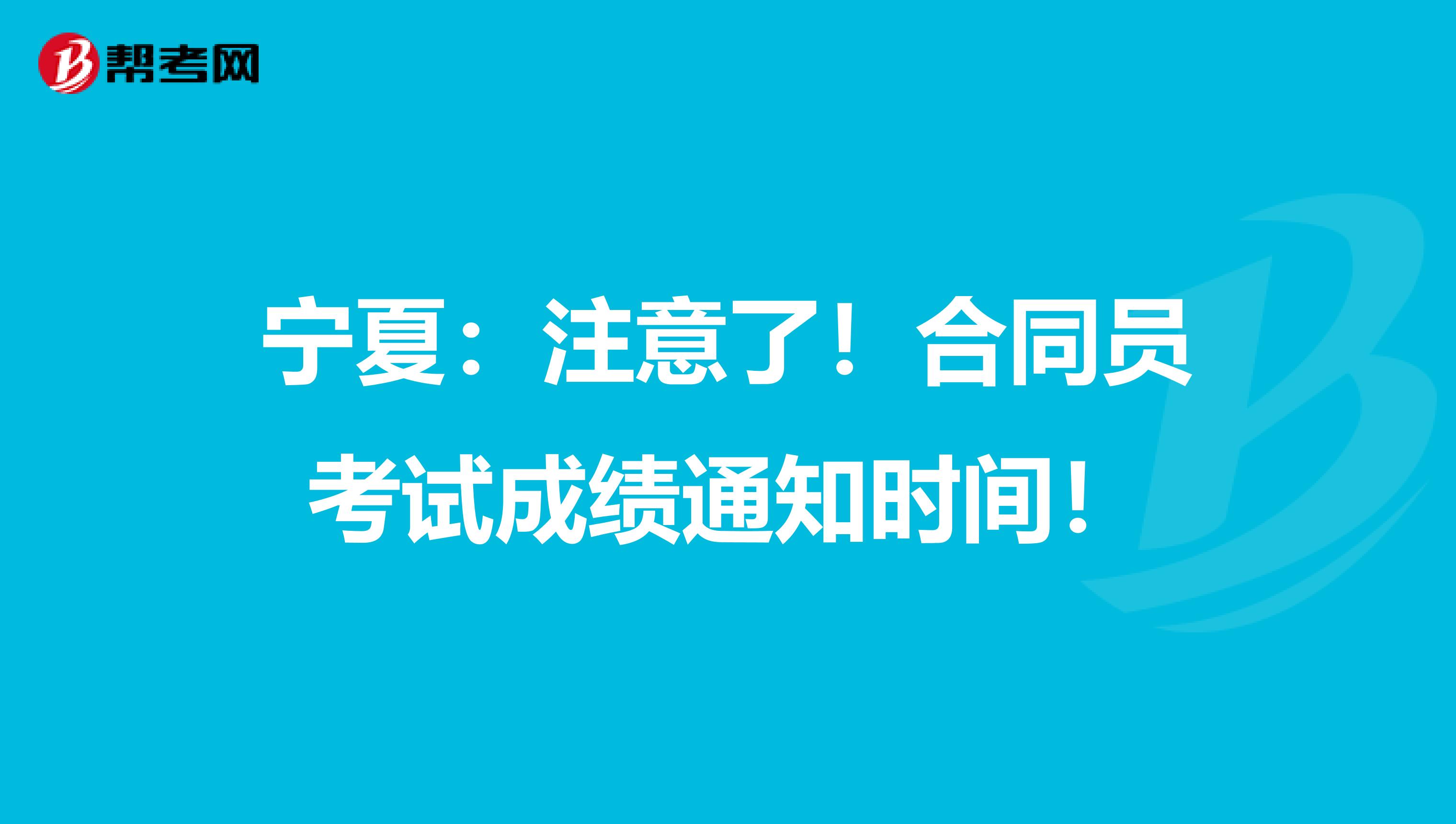 宁夏：注意了！合同员考试成绩通知时间！