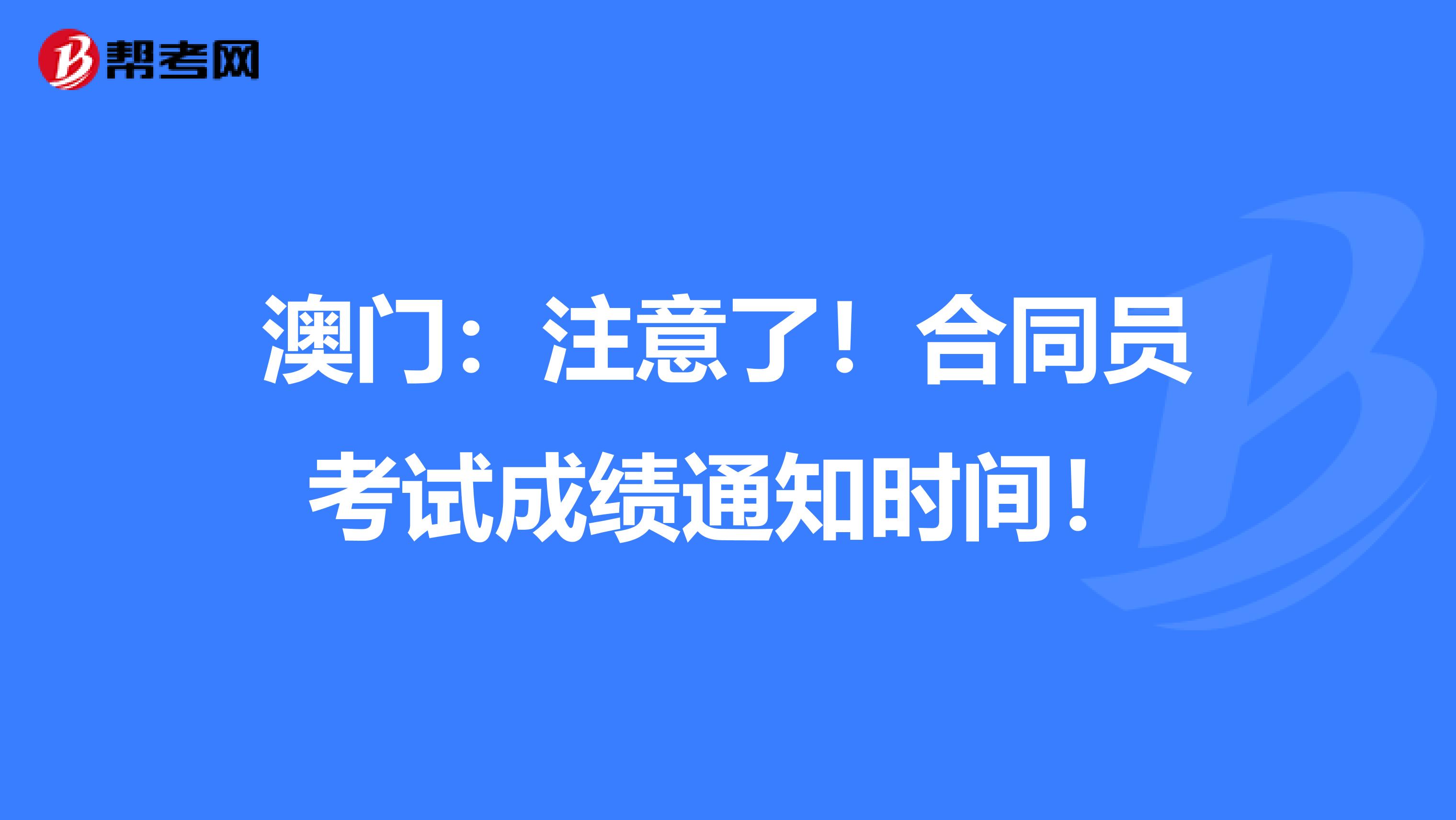 澳门：注意了！合同员考试成绩通知时间！