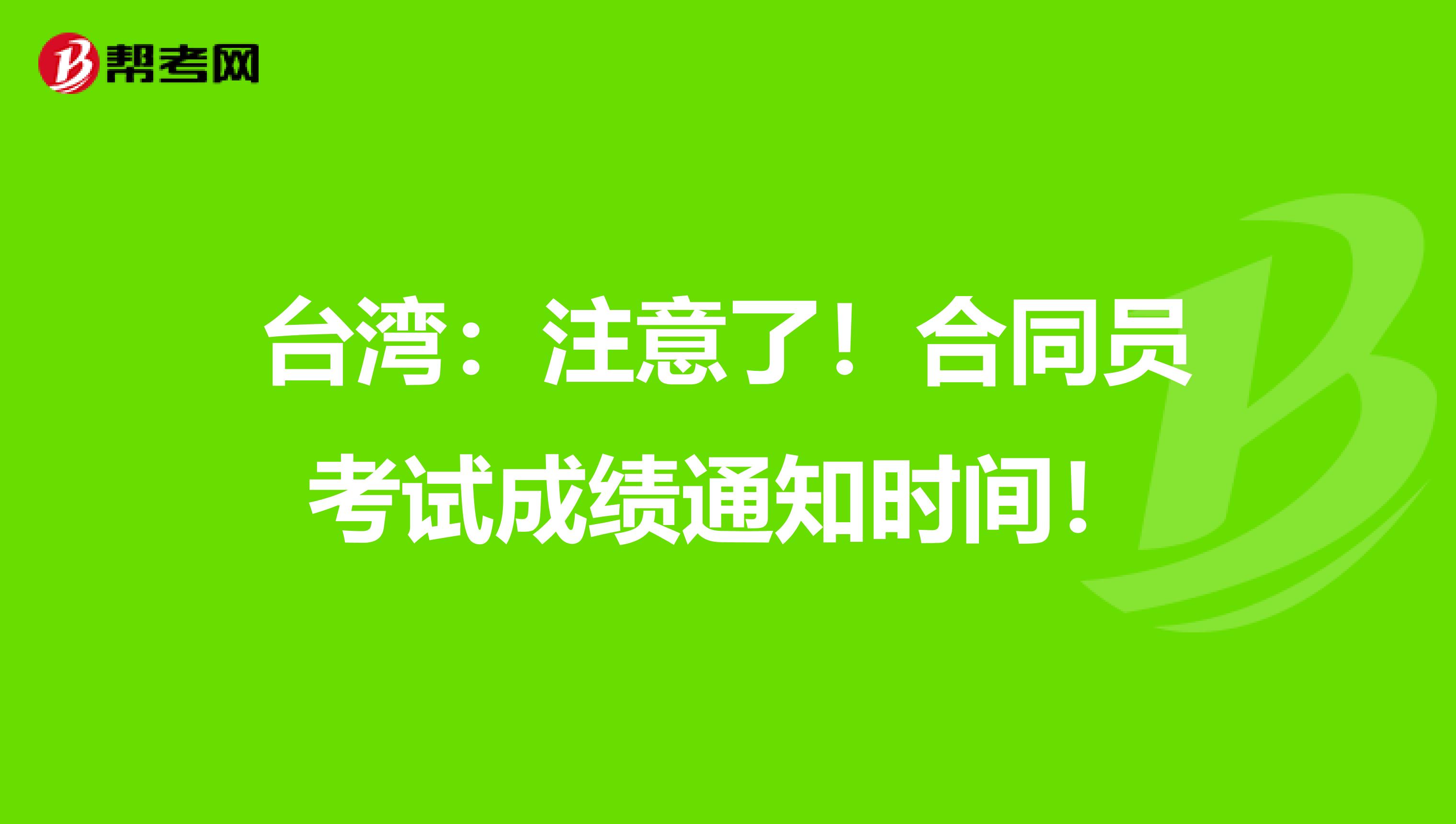 台湾：注意了！合同员考试成绩通知时间！