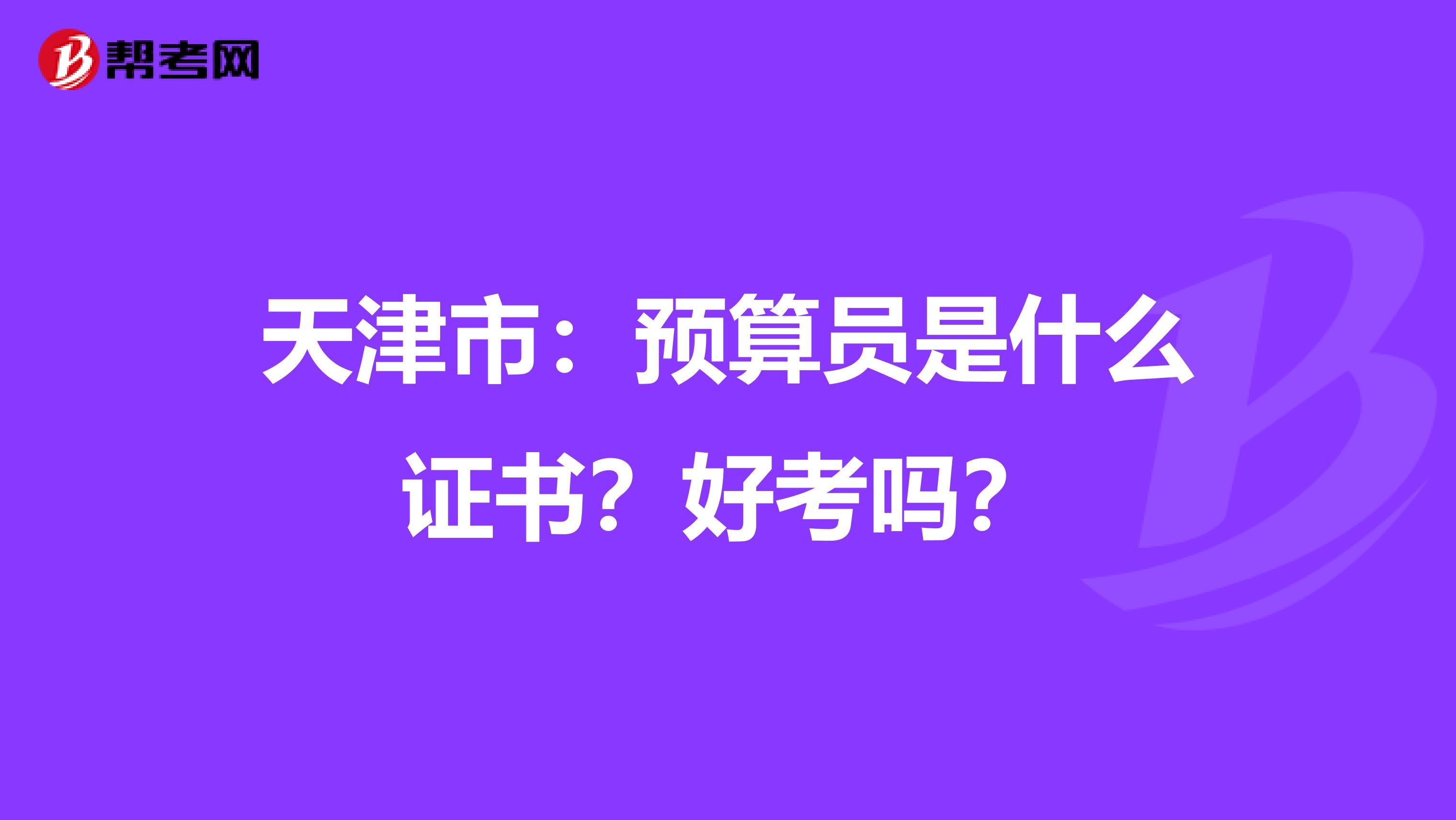 天津市：预算员是什么证书？好考吗？