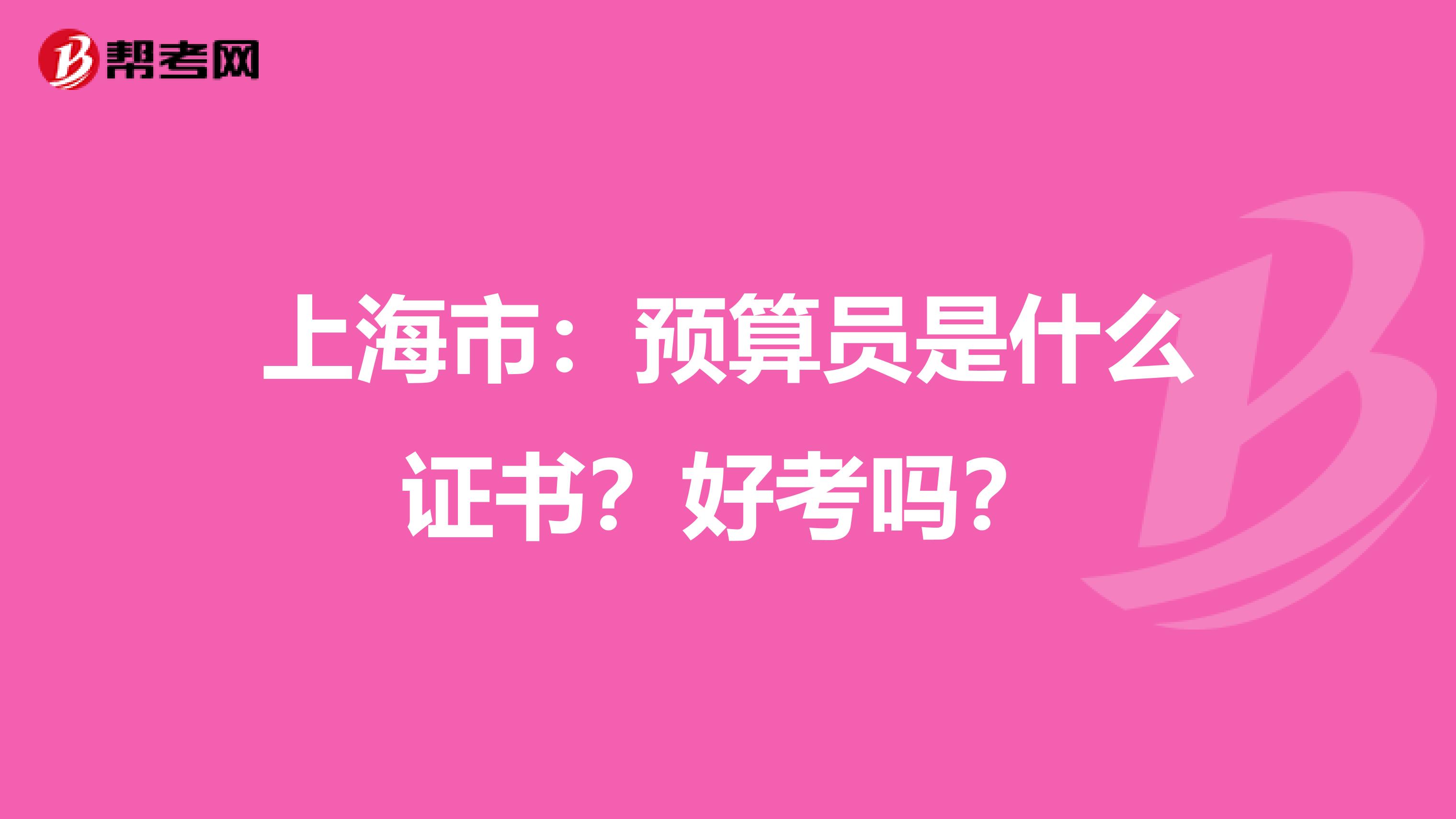 上海市：预算员是什么证书？好考吗？