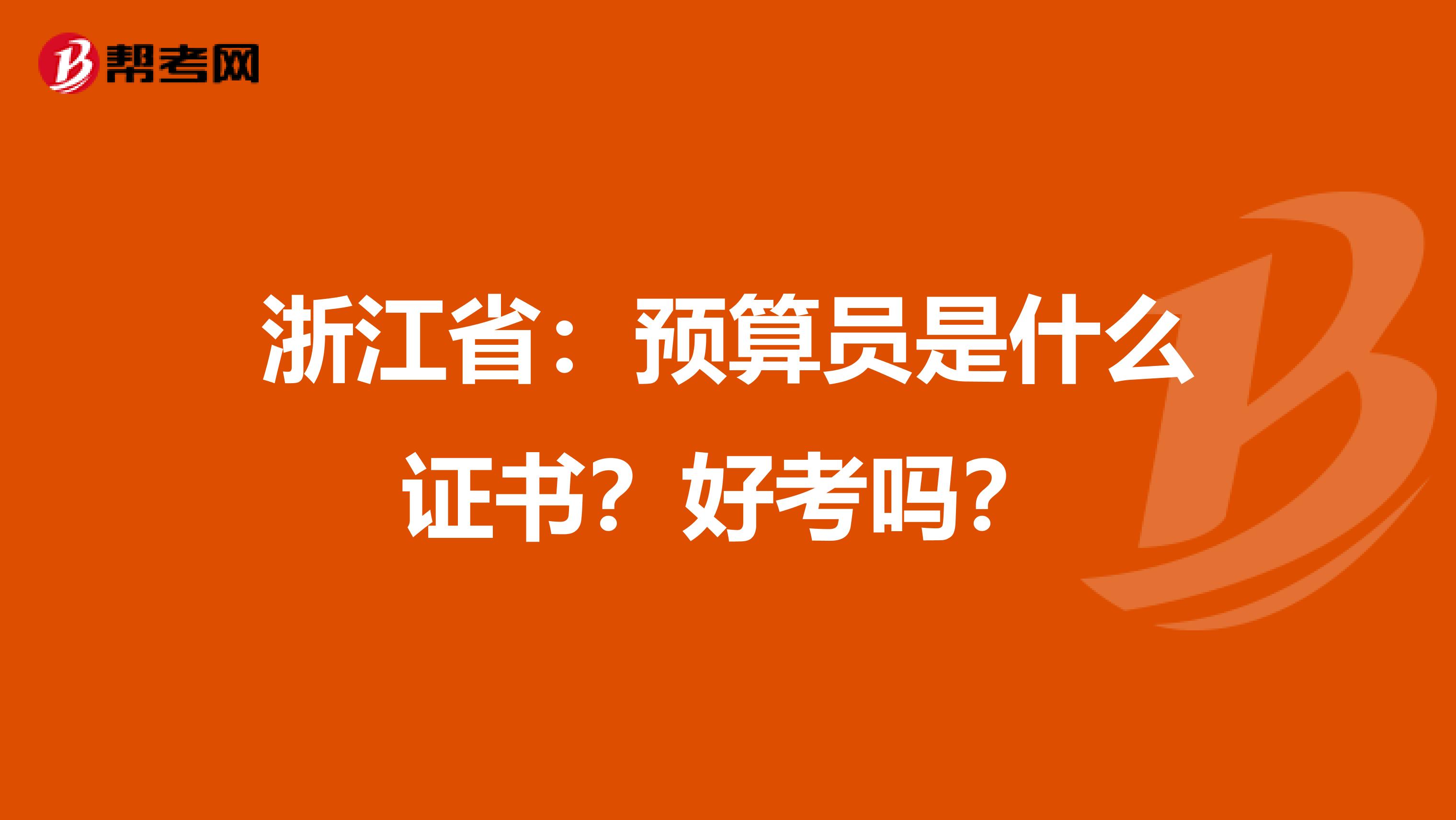 浙江省：预算员是什么证书？好考吗？