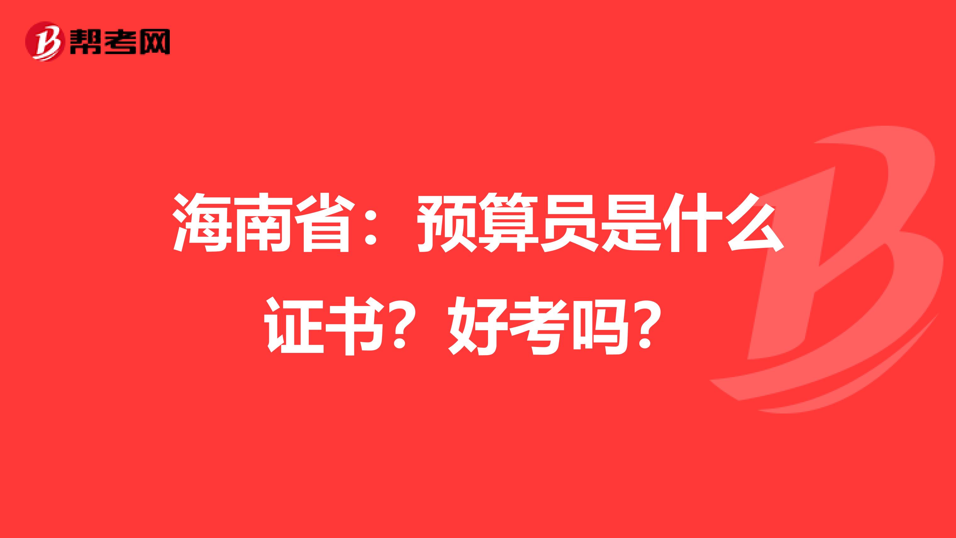 海南省：预算员是什么证书？好考吗？