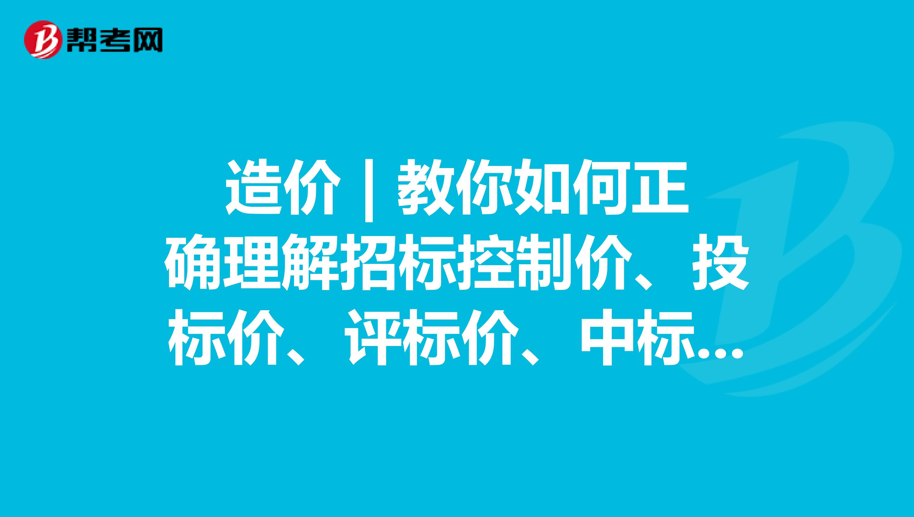 造价 | 教你如何正确理解招标控制价、投标价、评标价、中标合同价、竣工结算价