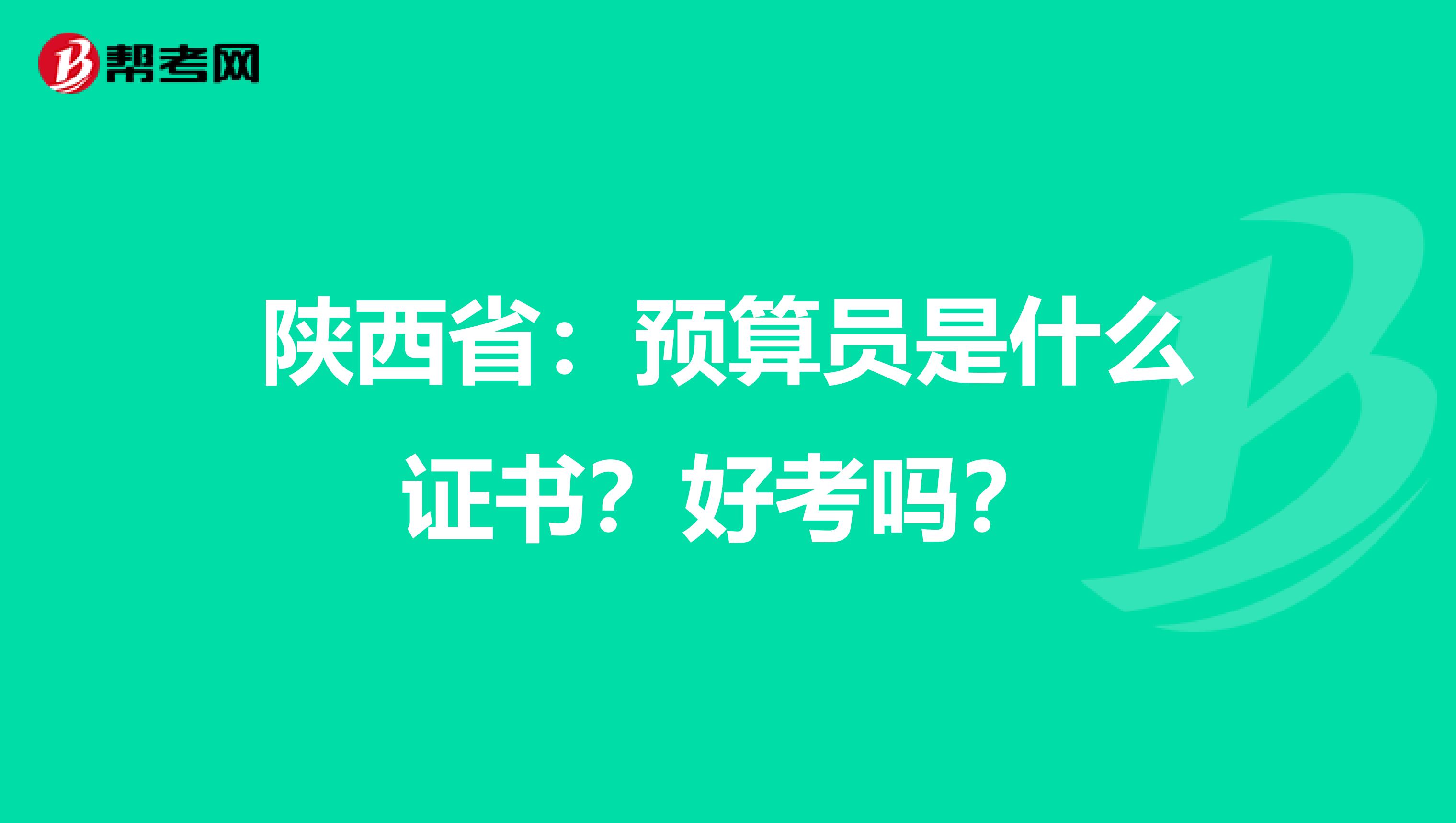 陕西省：预算员是什么证书？好考吗？