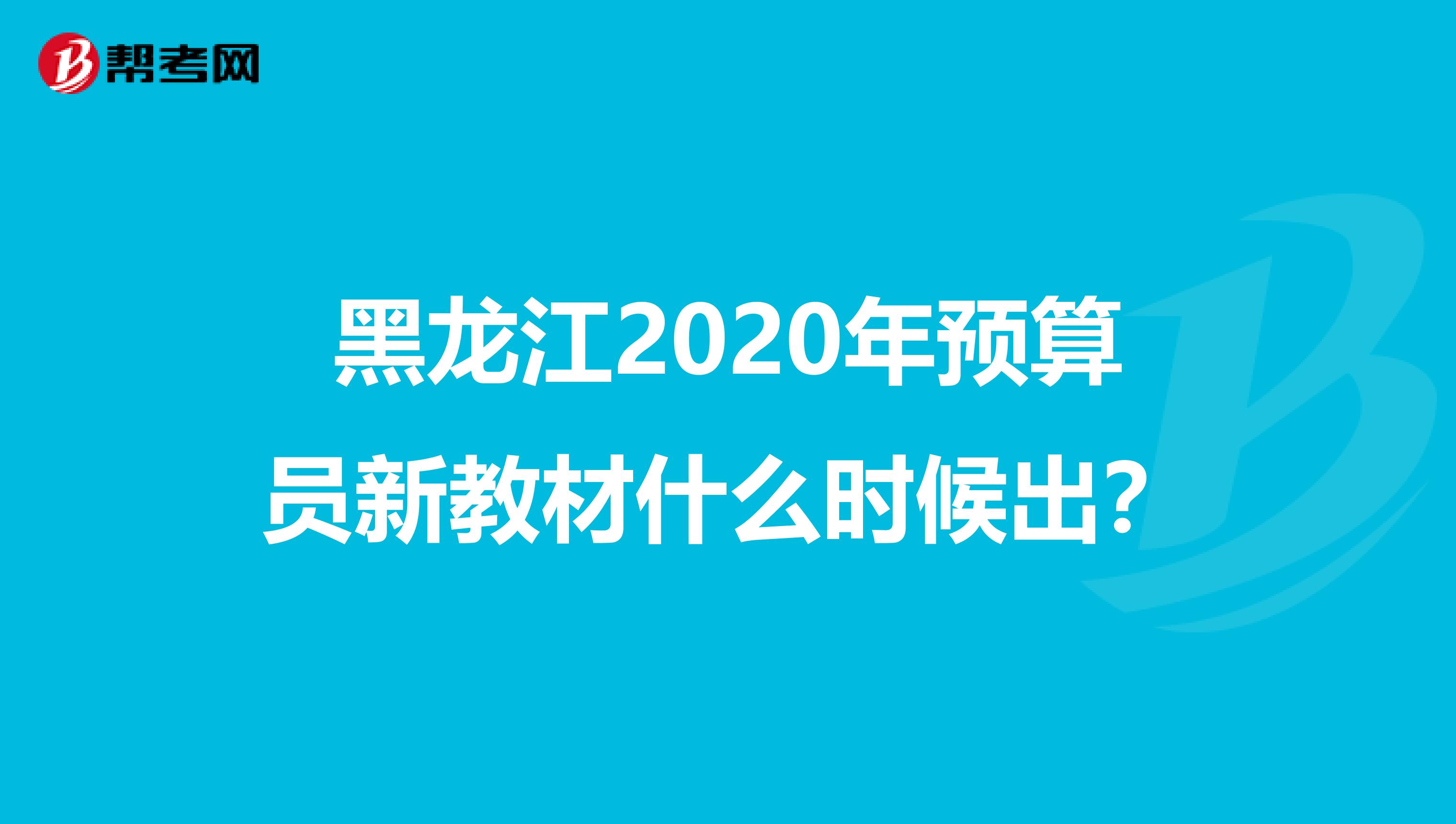 黑龙江2020年预算员新教材什么时候出？