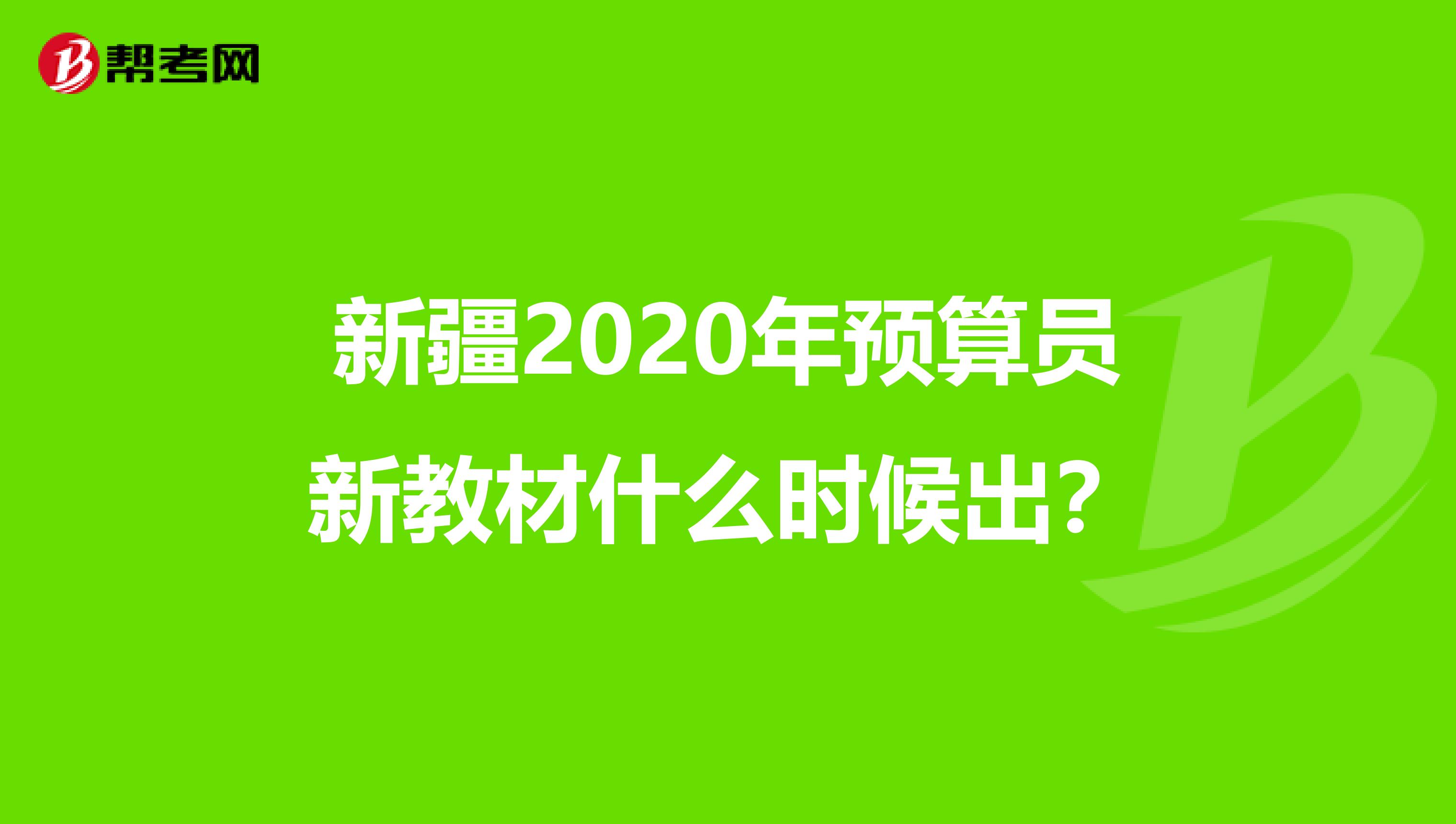 新疆2020年预算员新教材什么时候出？