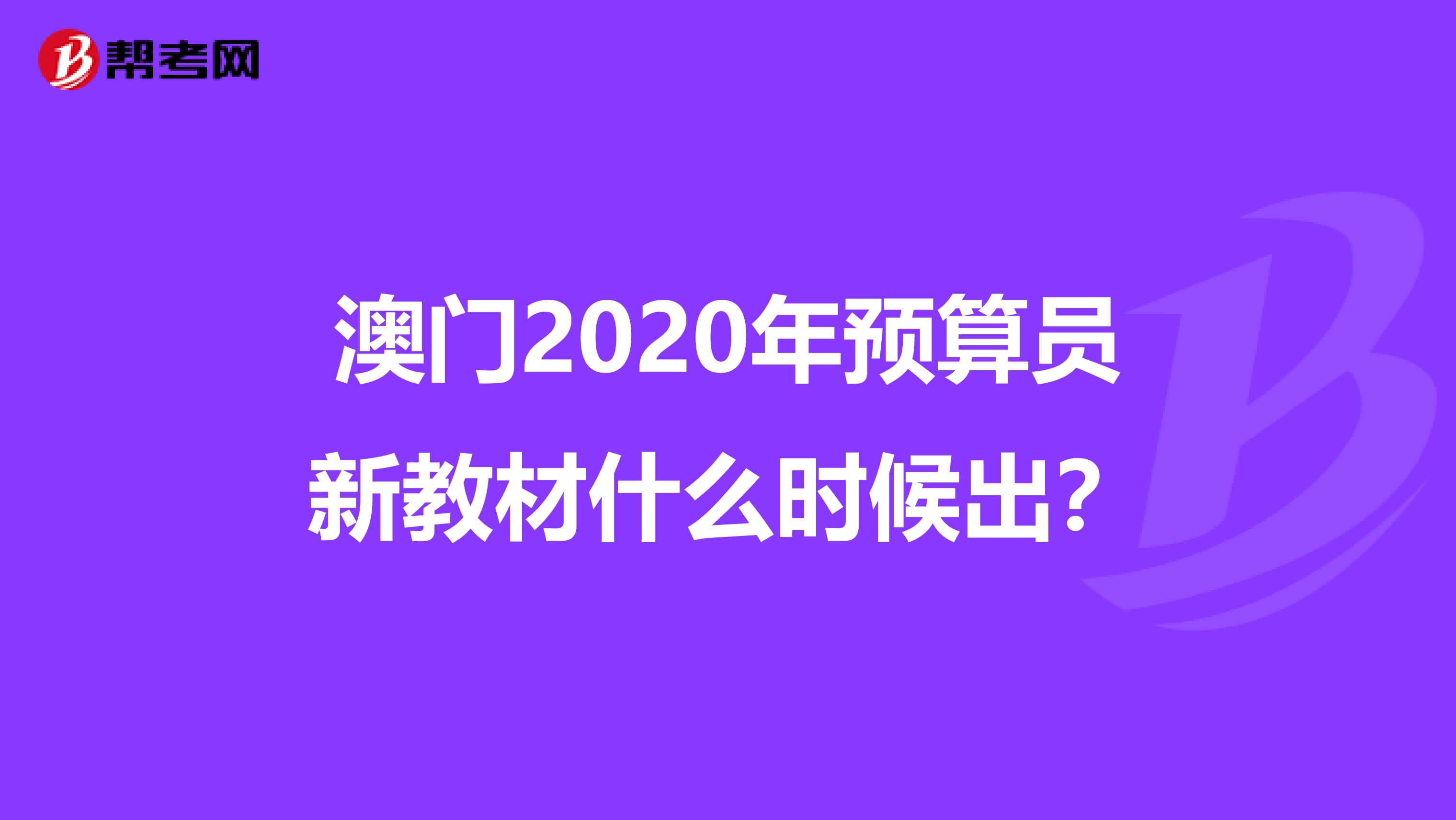 澳門2020年預算員新教材什么時候出？