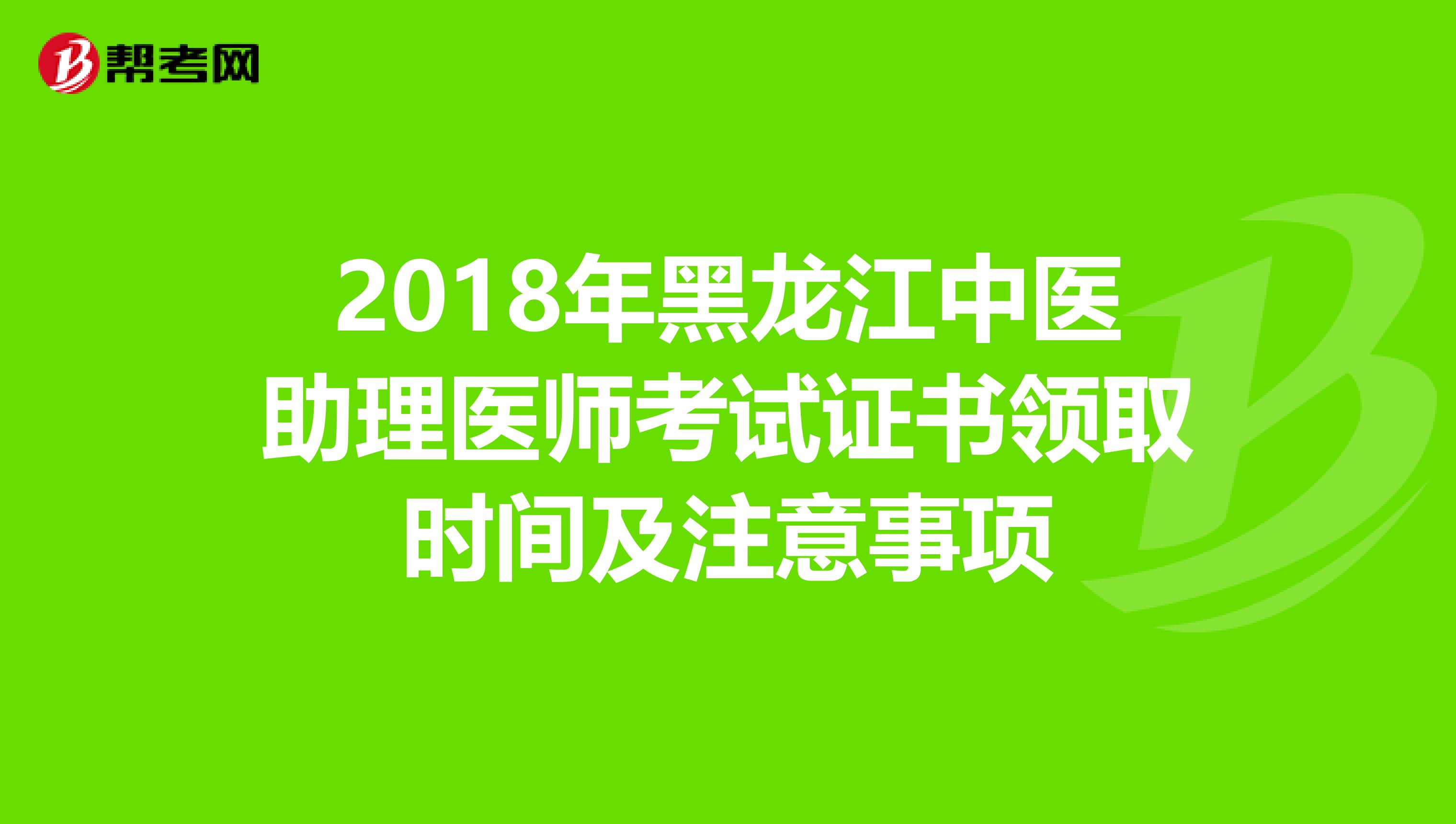 2018年黑龙江中医助理医师考试证书领取时间及注意事项