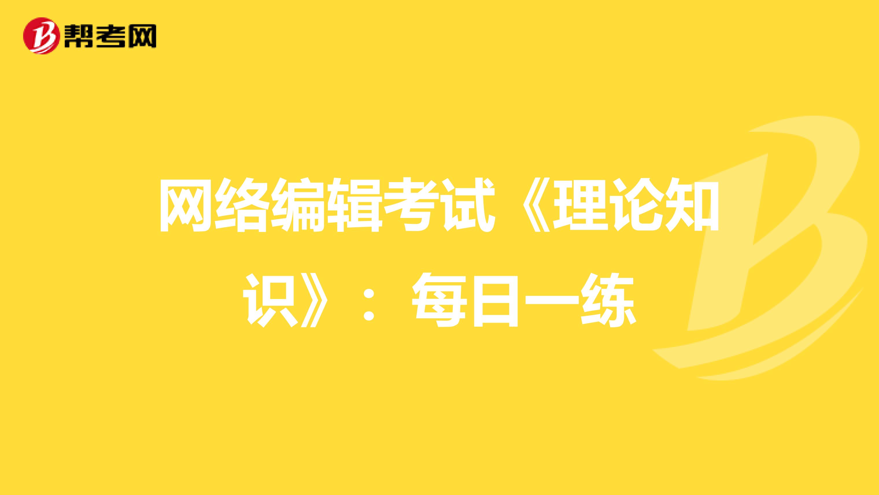 网络编辑考试《理论知识》：每日一练