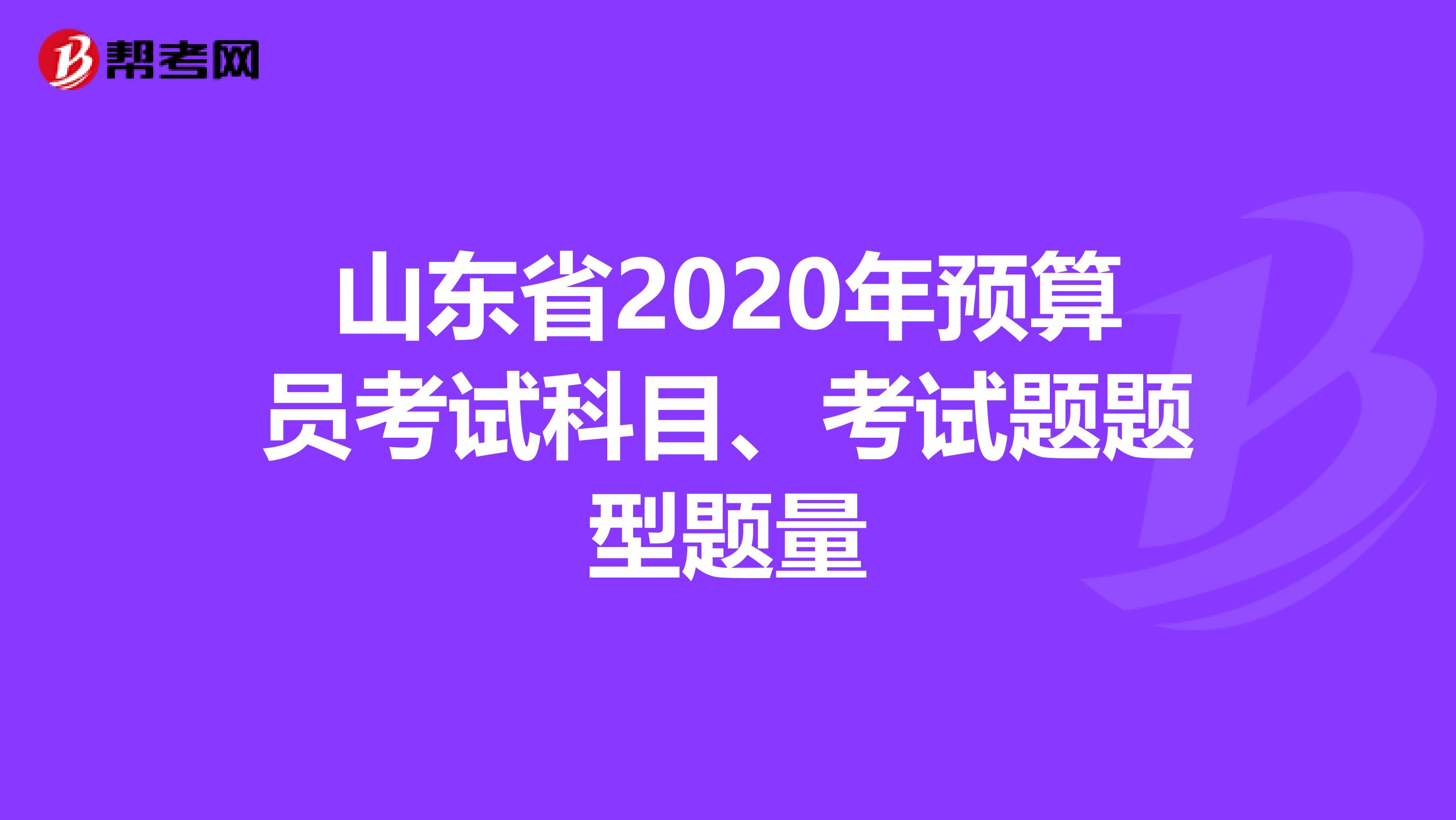 山东省2020年预算员考试科目、考试题题型题量