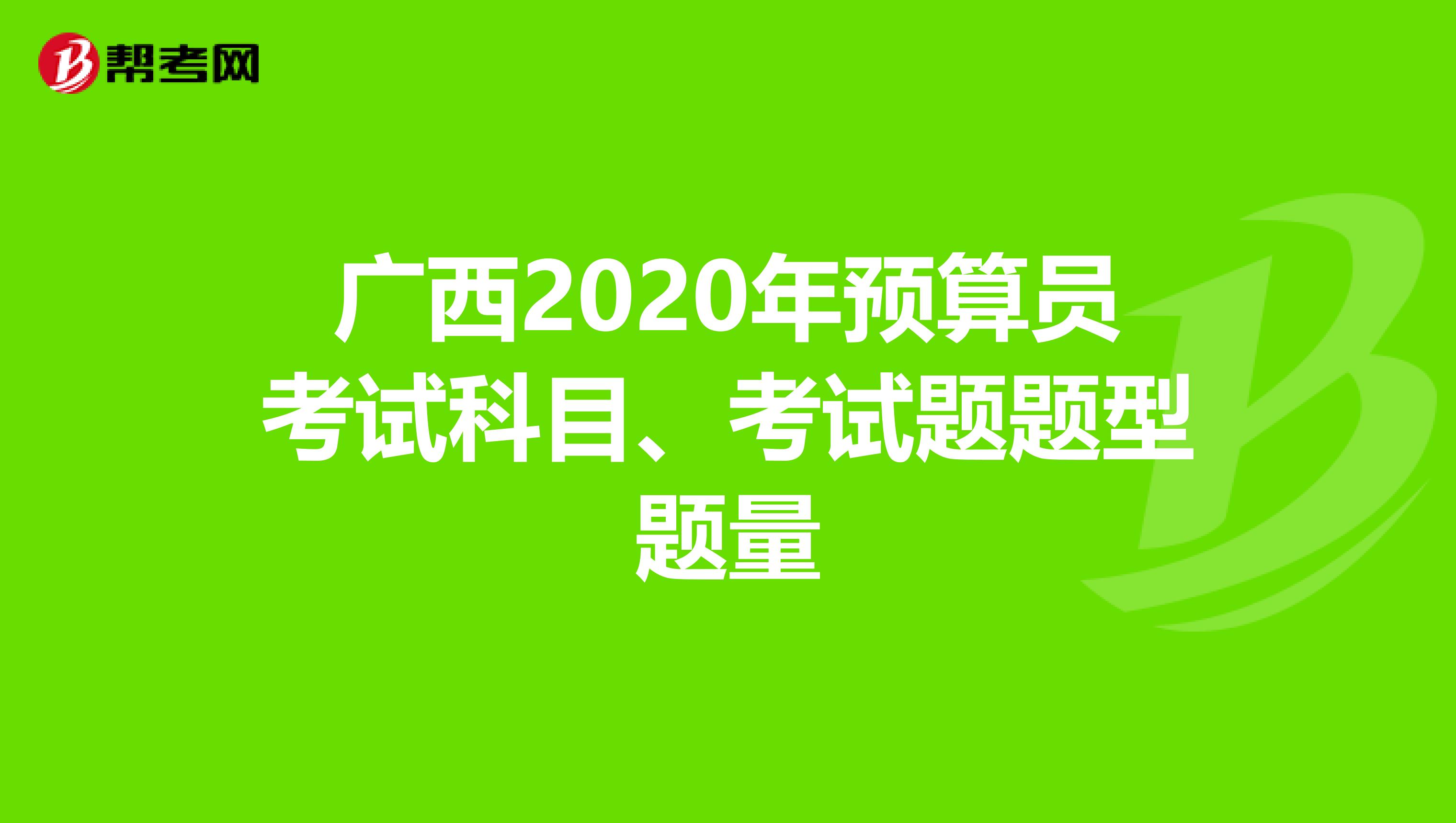 广西2020年预算员考试科目、考试题题型题量