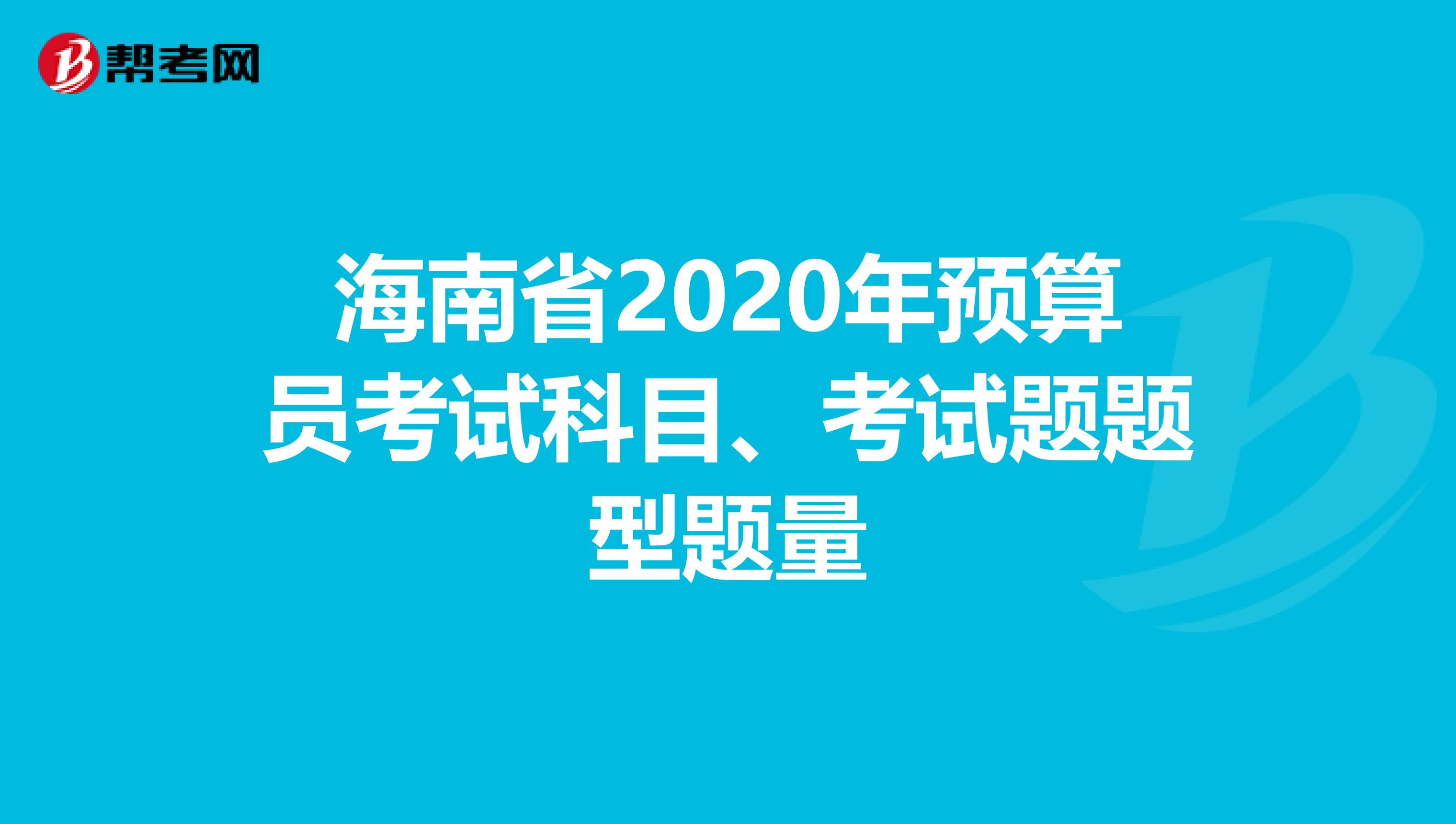 海南省2020年预算员考试科目、考试题题型题量