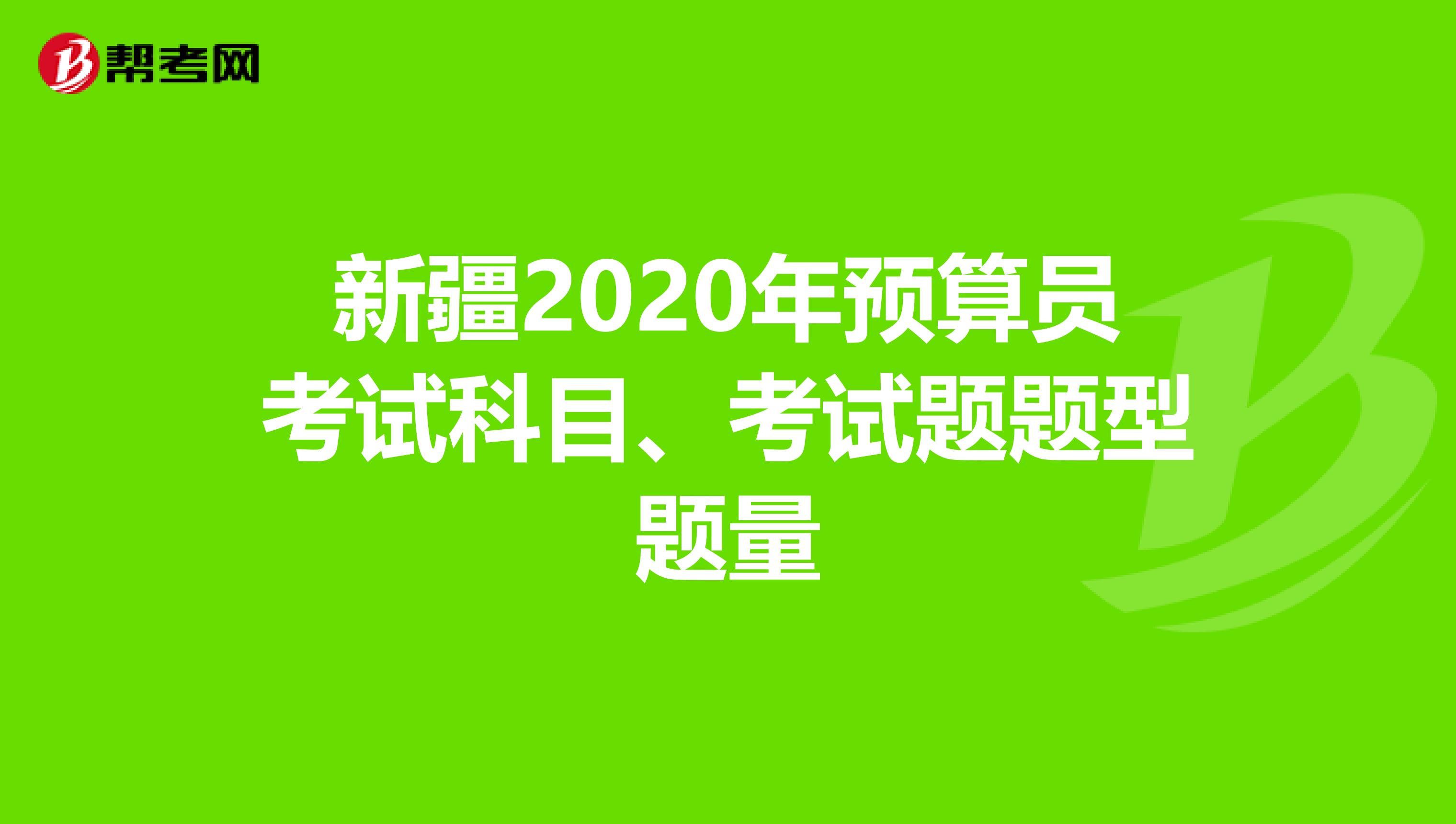 新疆2020年預算員考試科目、考試題題型題量