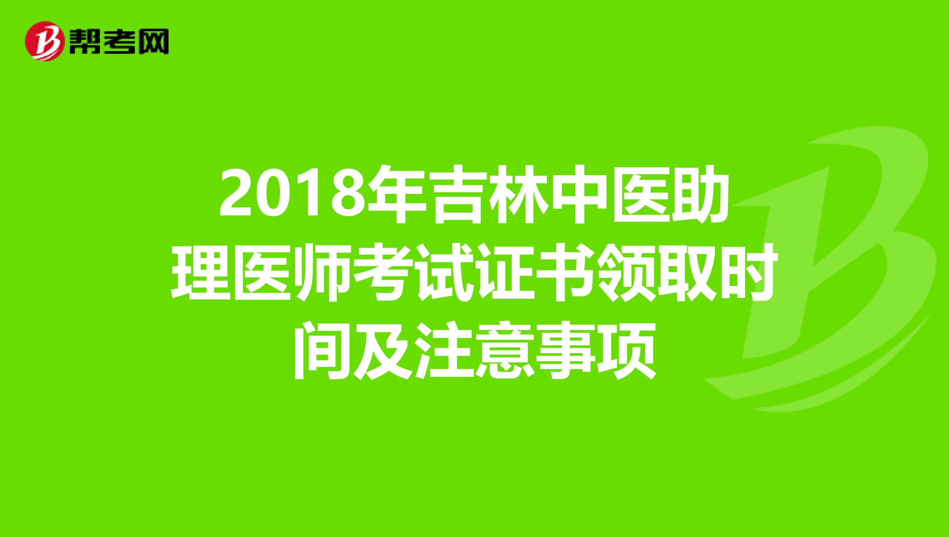 2018年吉林中医助理医师考试证书领取时间及注意事项