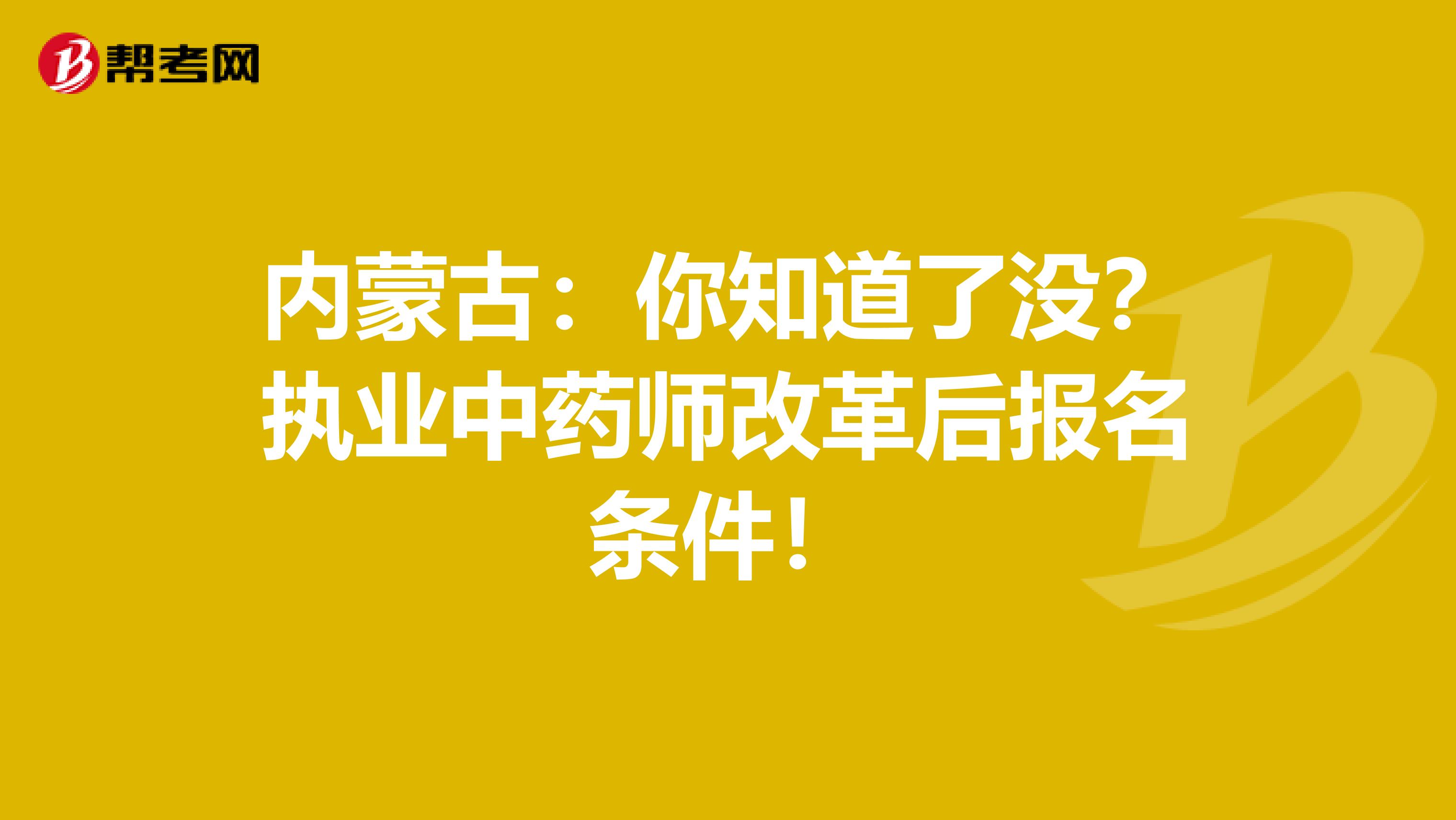 内蒙古：你知道了没？执业中药师改革后报名条件！