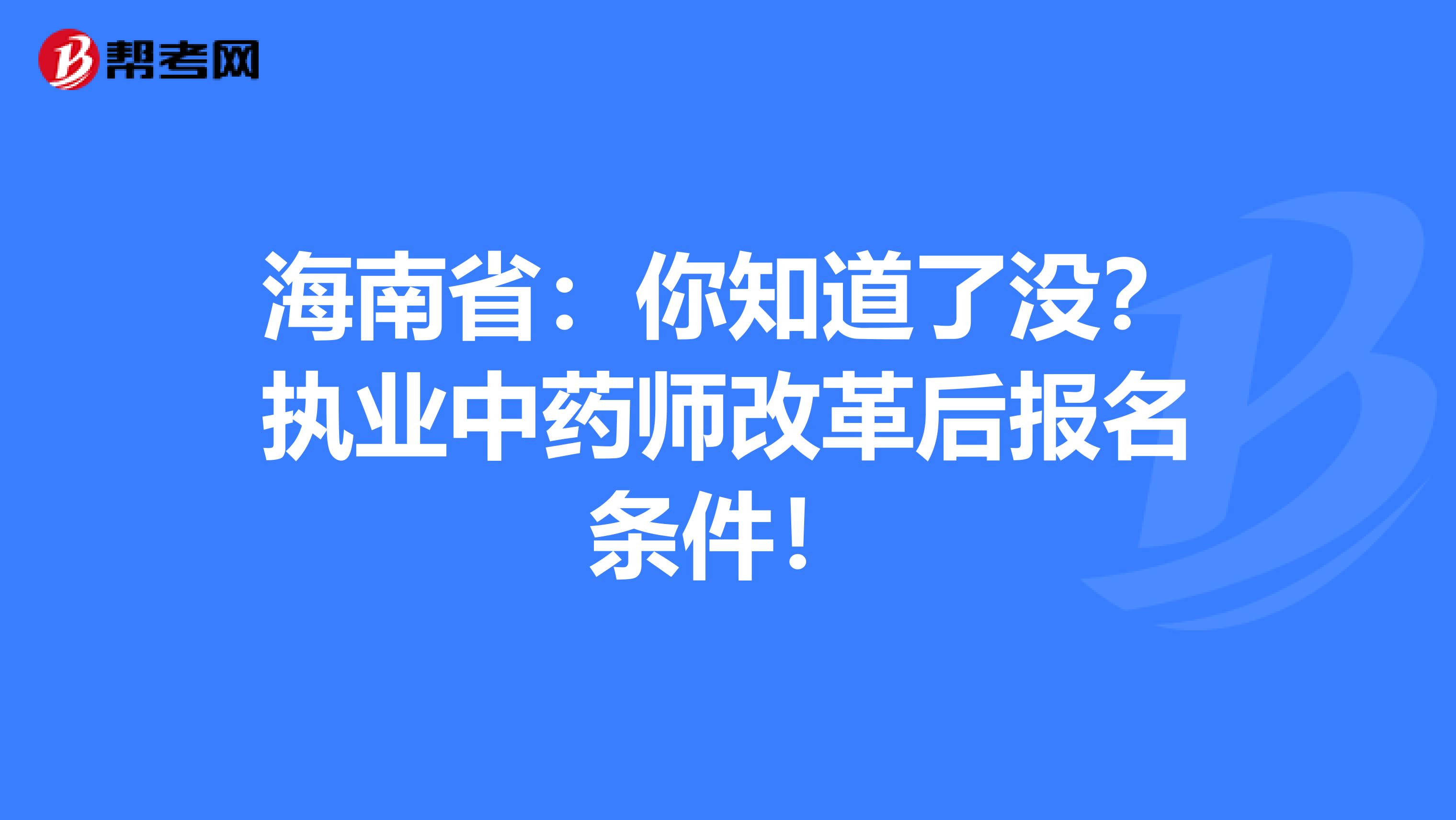 海南省：你知道了没？执业中药师改革后报名条件！