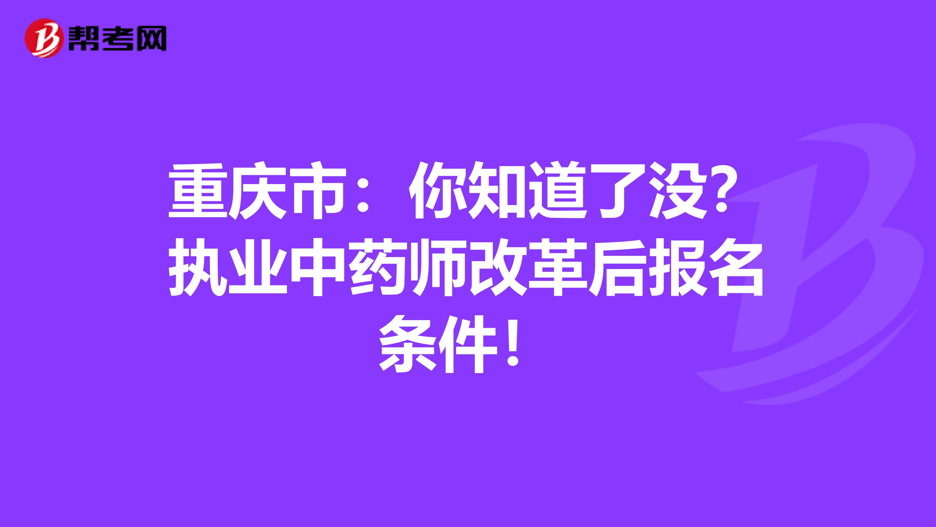 重庆市：你知道了没？执业中药师改革后报名条件！