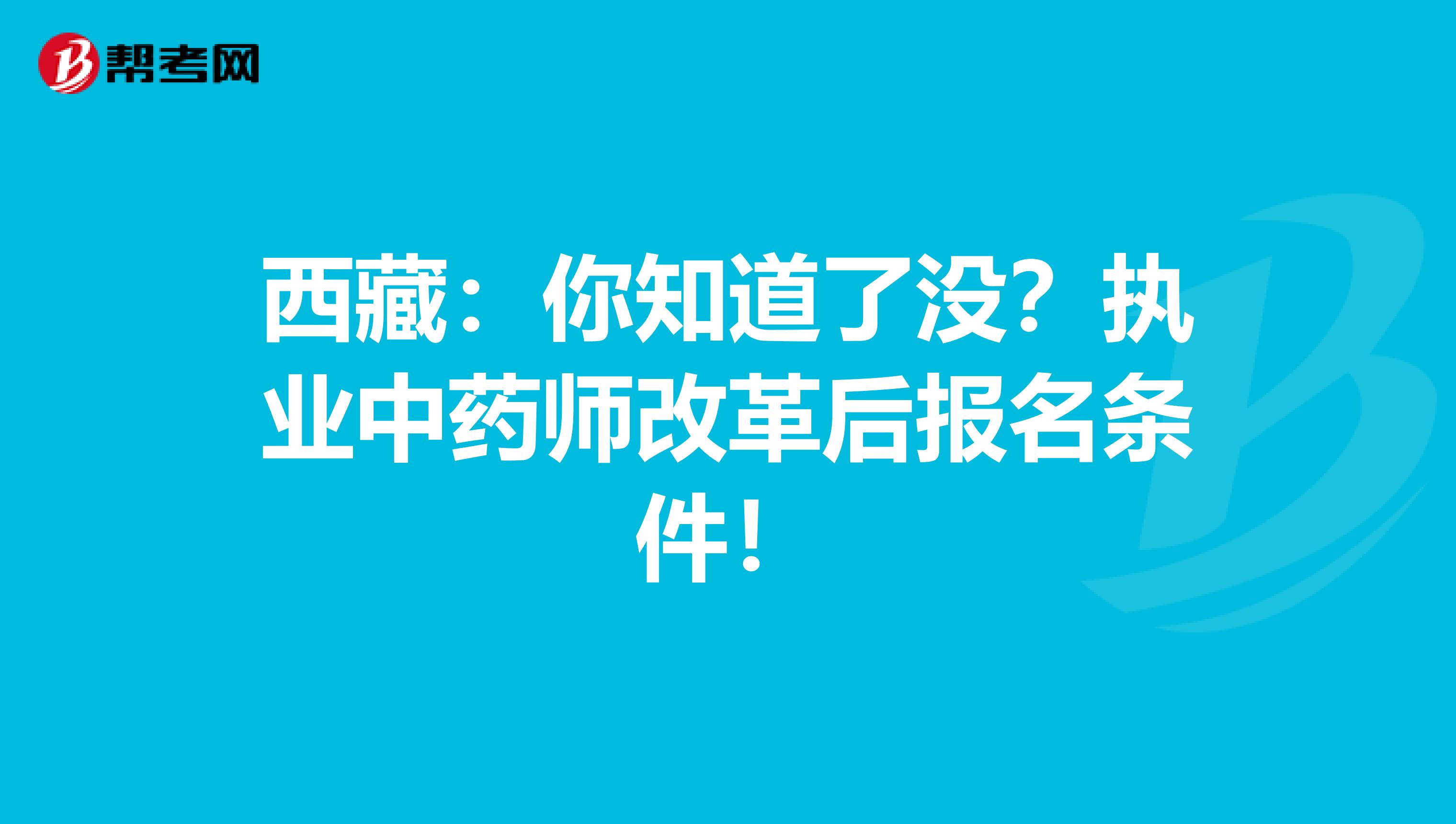 西藏：你知道了没？执业中药师改革后报名条件！