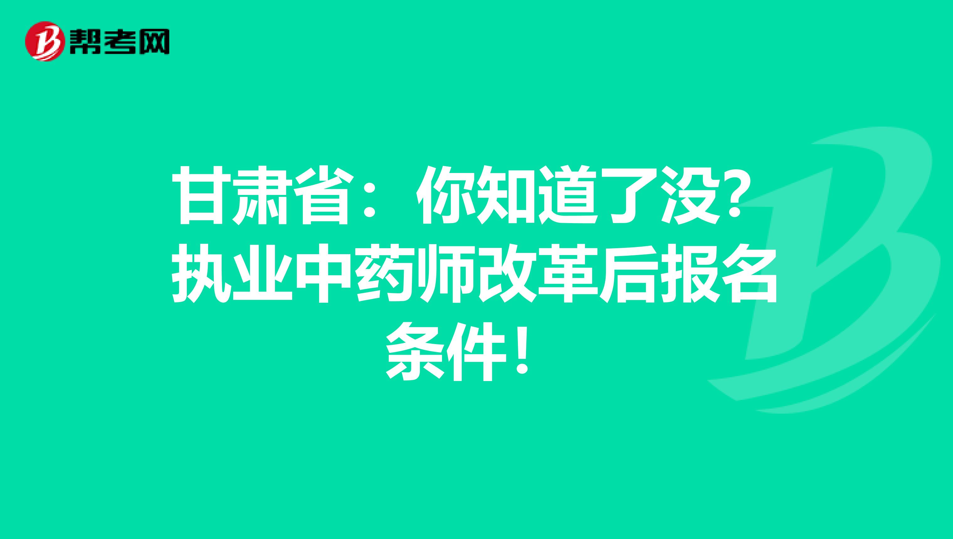 甘肃省：你知道了没？执业中药师改革后报名条件！