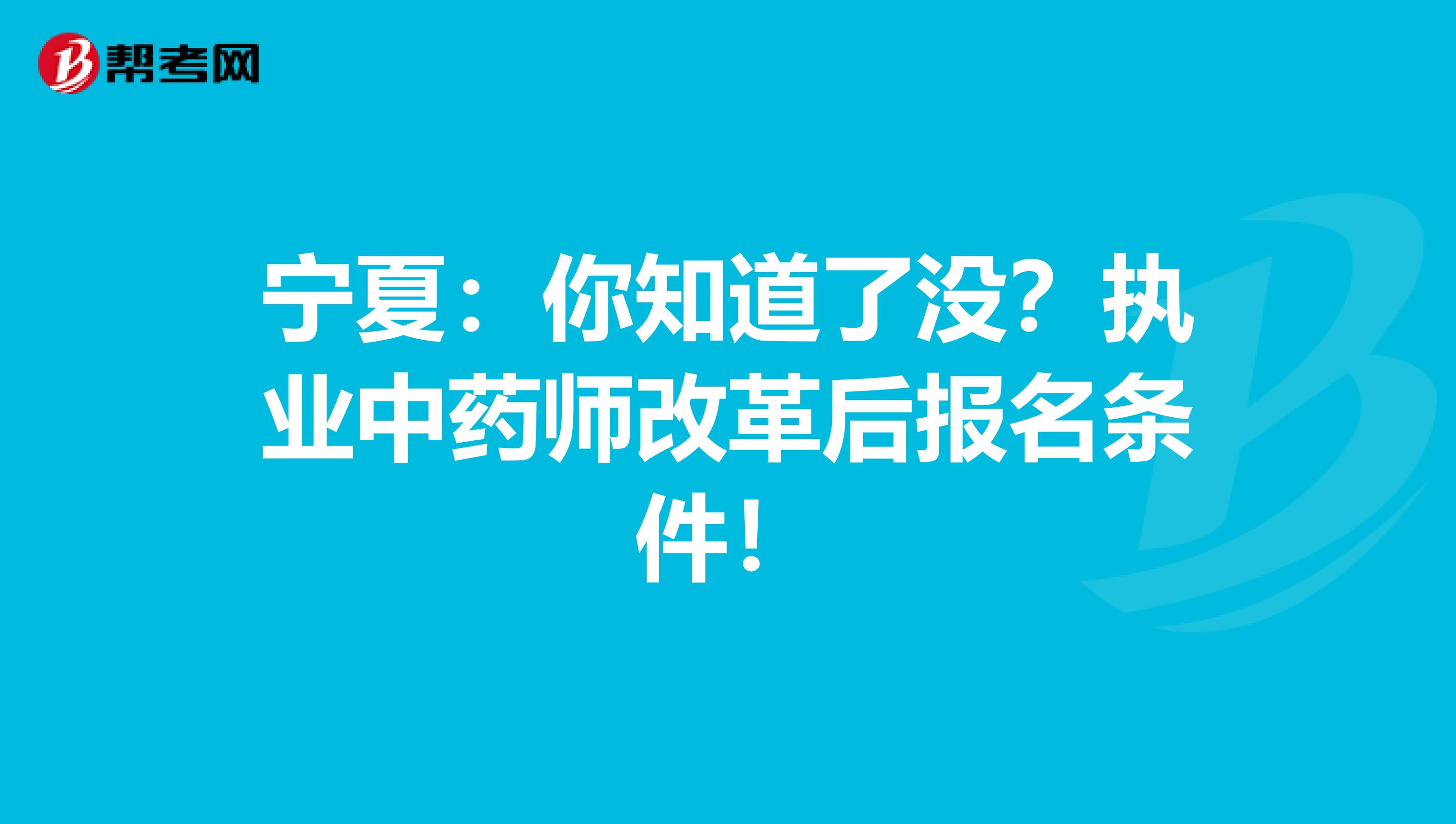 宁夏：你知道了没？执业中药师改革后报名条件！