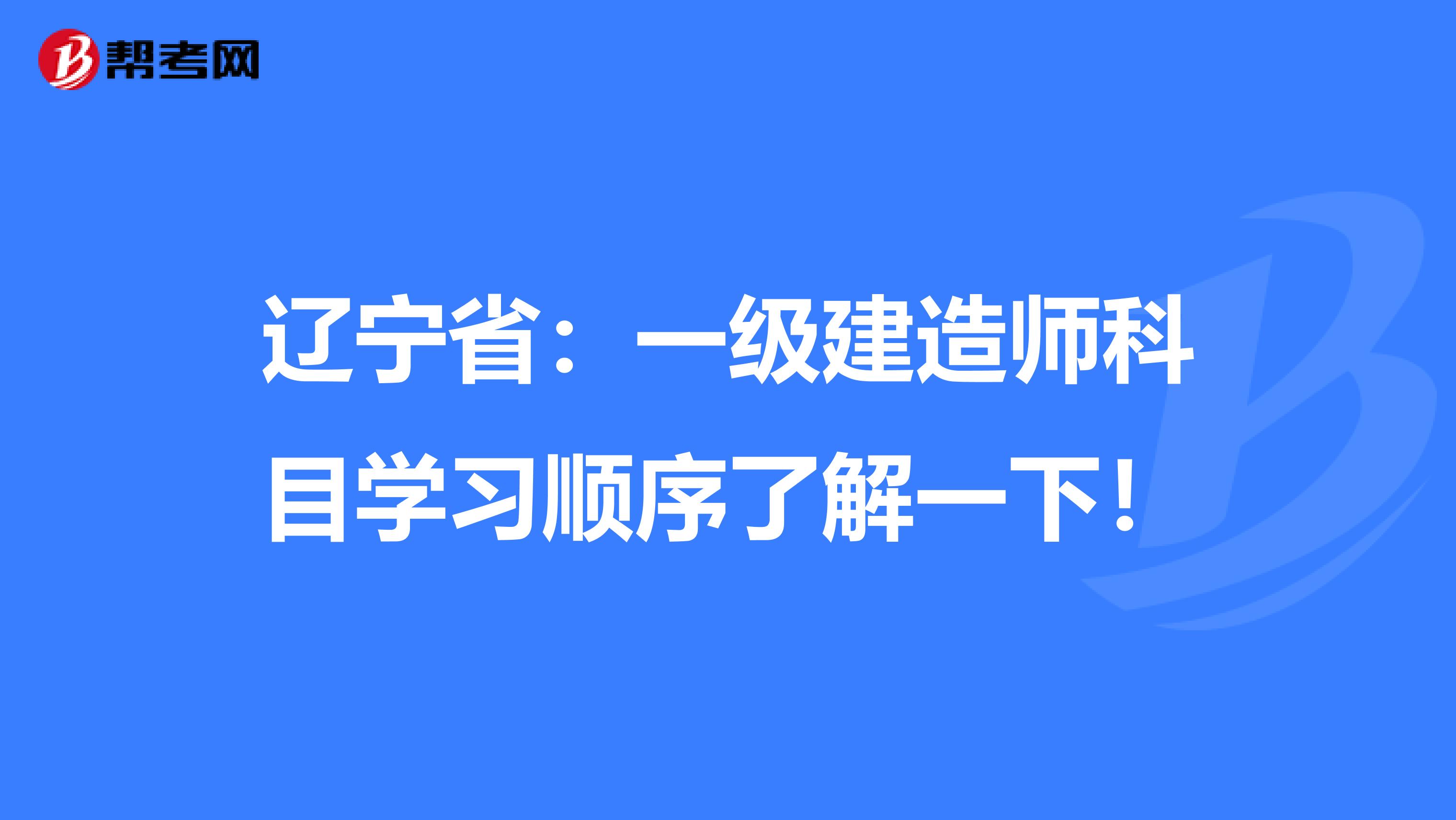 辽宁省：一级建造师科目学习顺序了解一下！