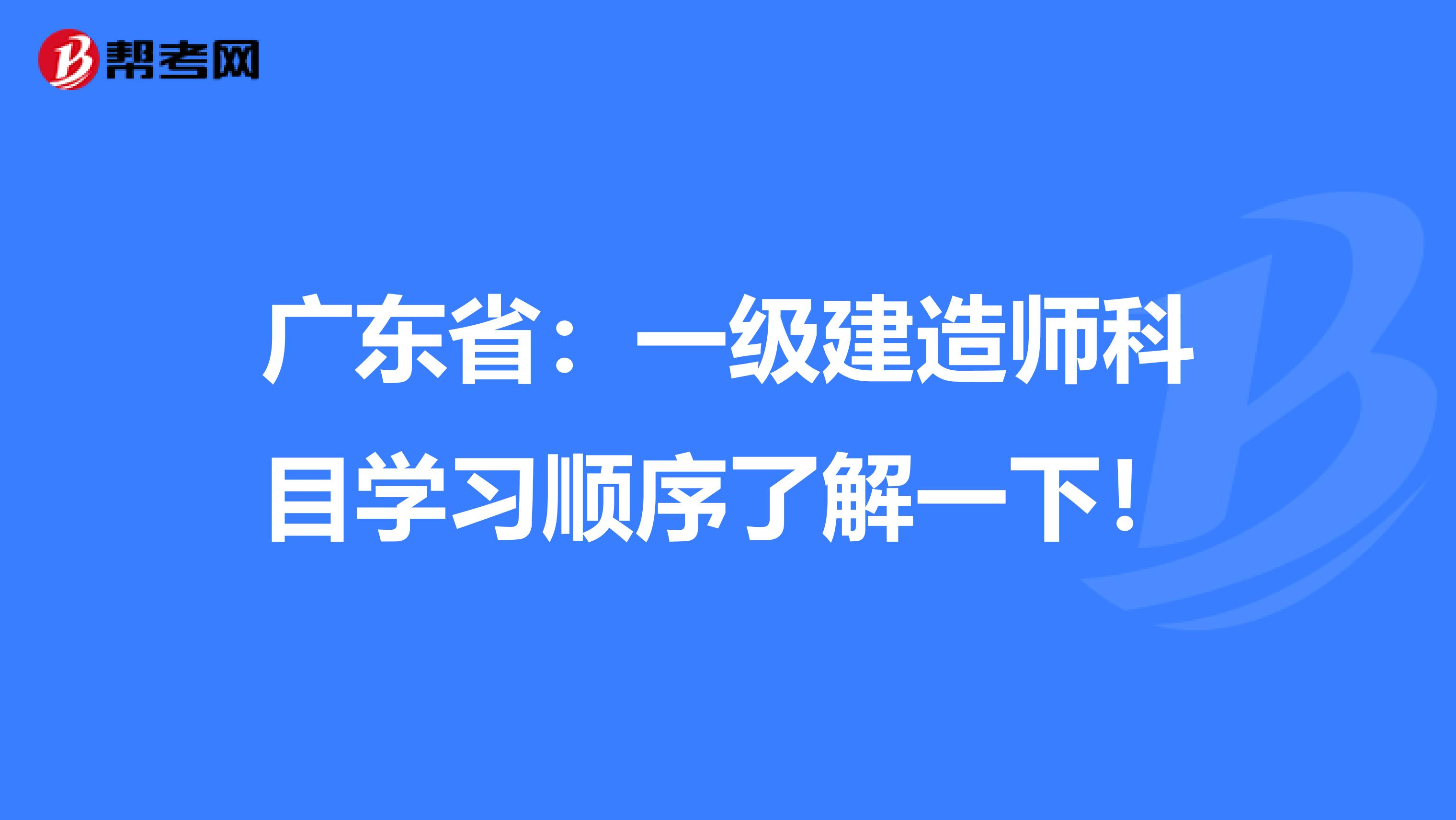 广东省：一级建造师科目学习顺序了解一下！