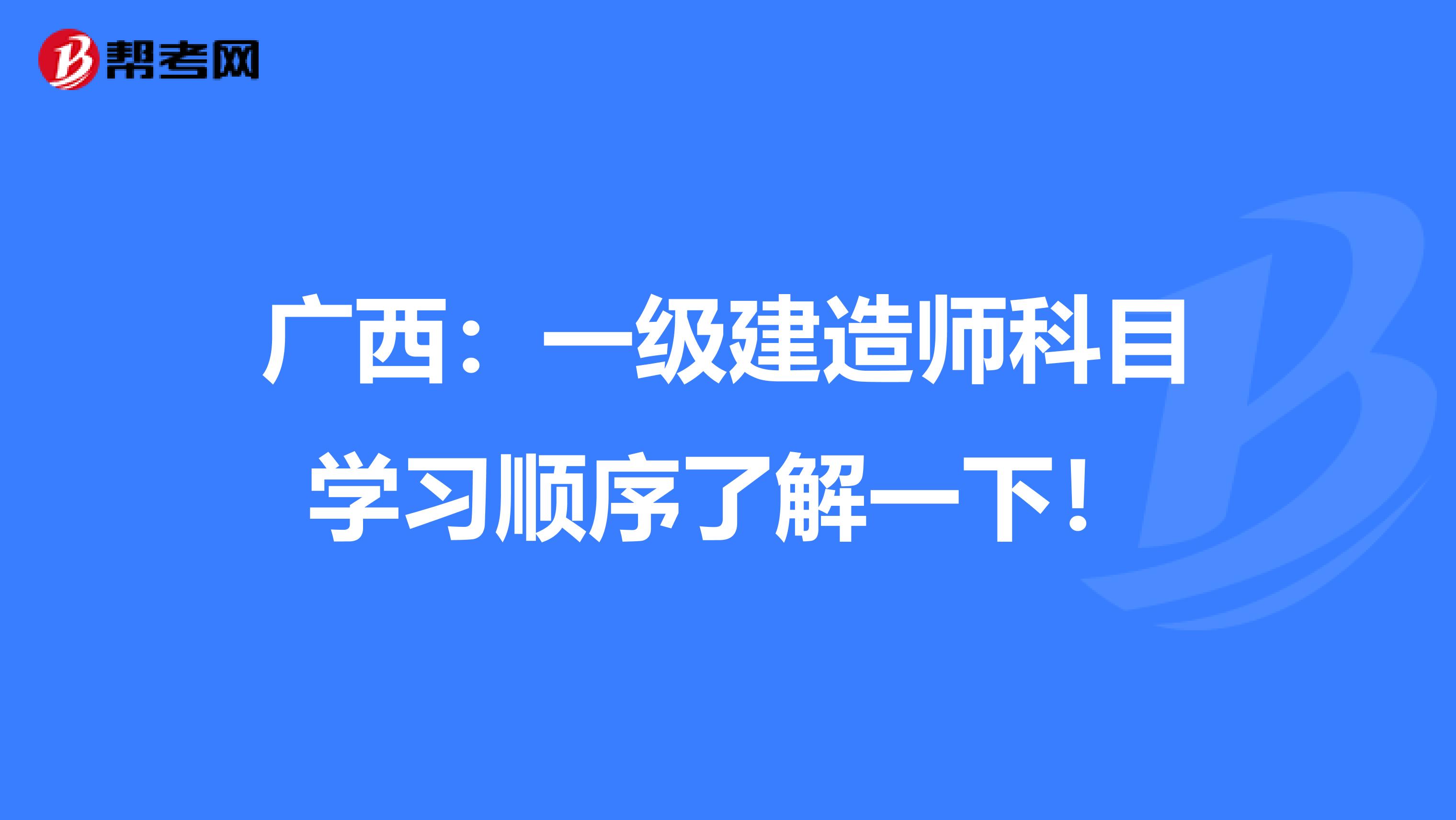 广西：一级建造师科目学习顺序了解一下！